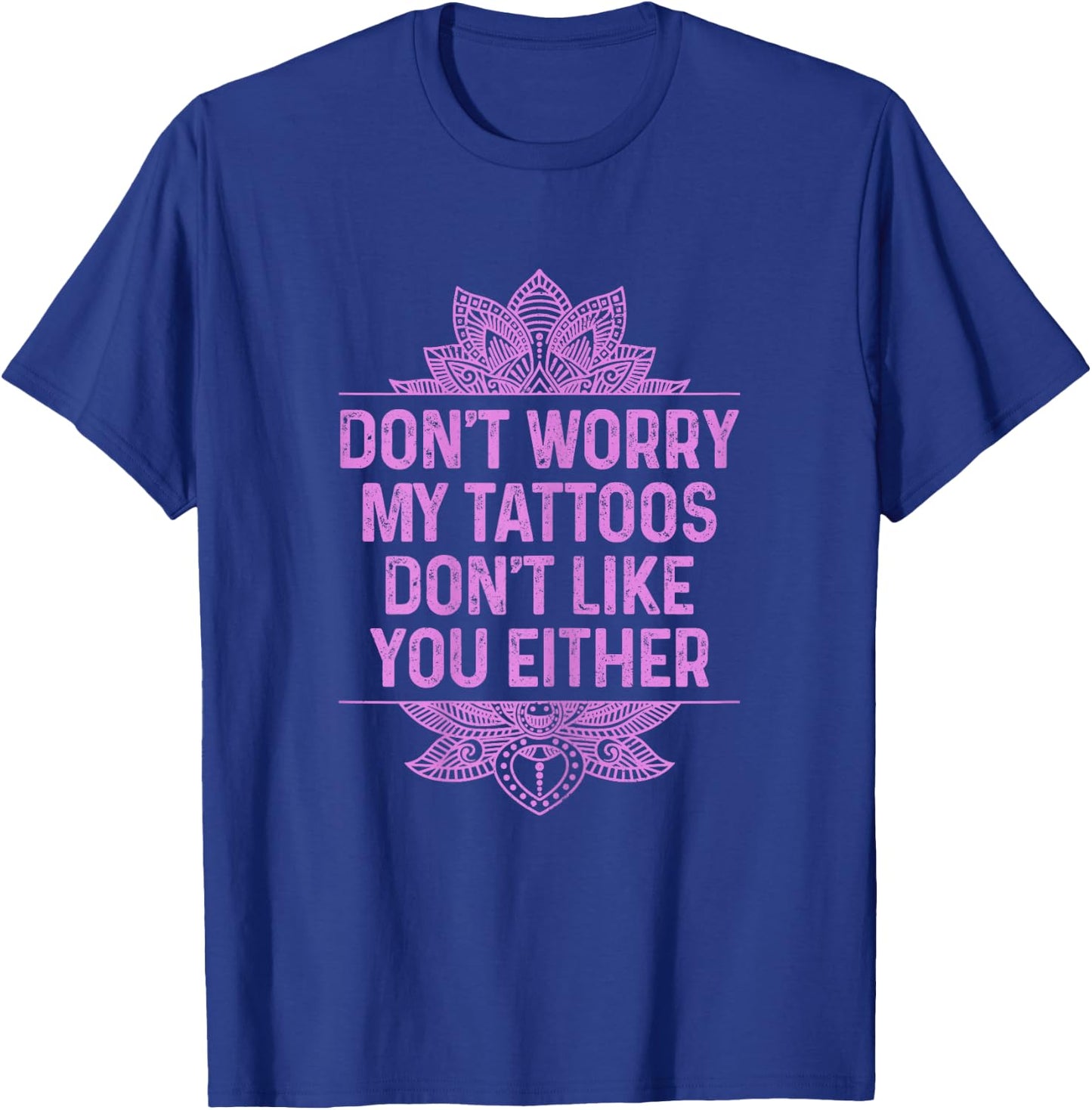 Don't Worry My Tattoos Don't Like You Either Funny Tattooed T-Shirt - T-Shirt | Royal