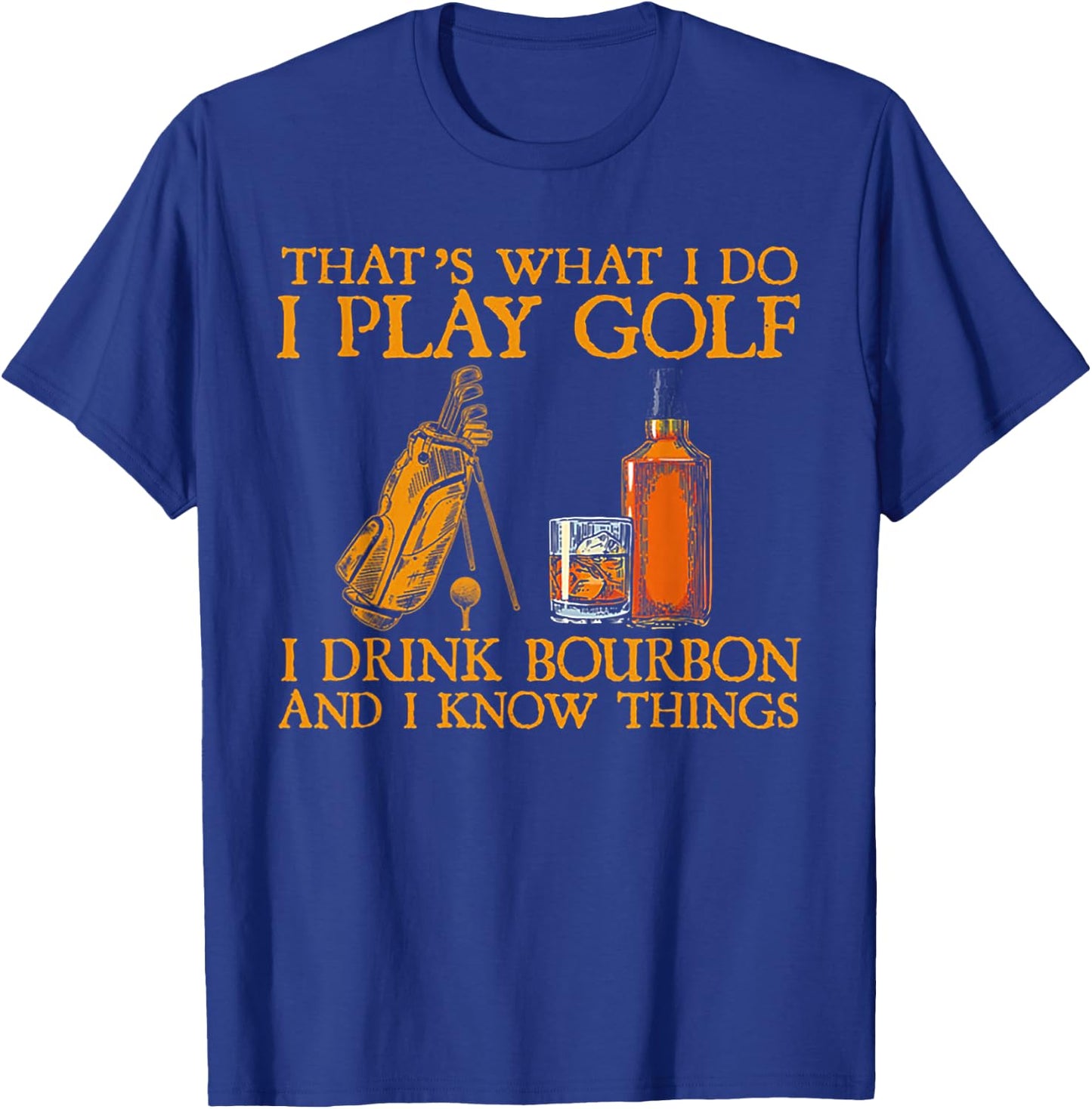 That's What I Do I Play Golf I Drink Bourbon & I Know Things T-Shirt - T-Shirt | Royal