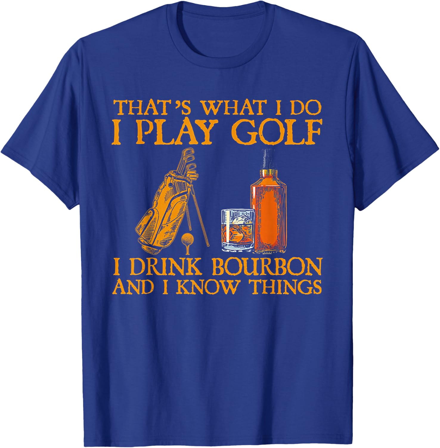 That's What I Do I Play Golf I Drink Bourbon & I Know Things T-Shirt - T-Shirt | Royal