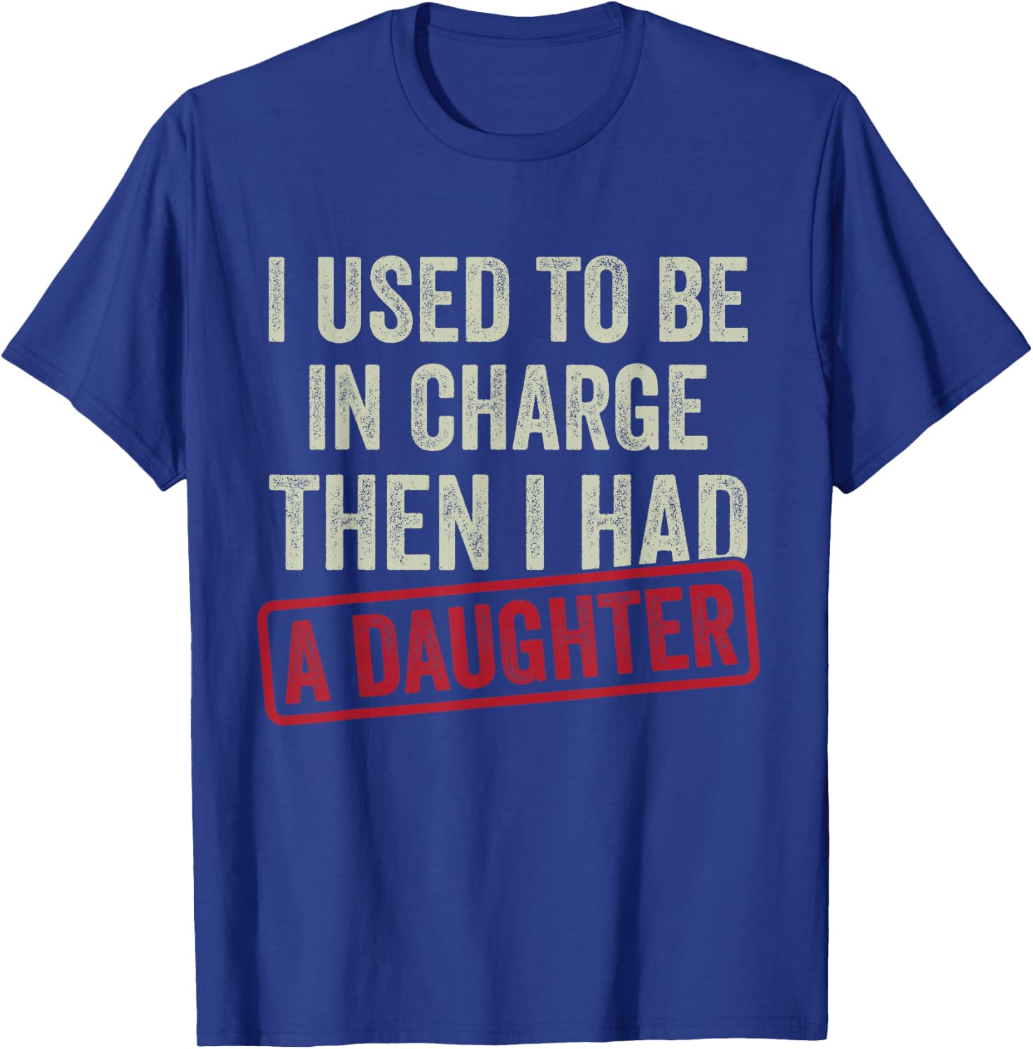 I Used to Be in Charge Then I Had A Daughter Shirt Dad T-Shirt - T-Shirt | Royal