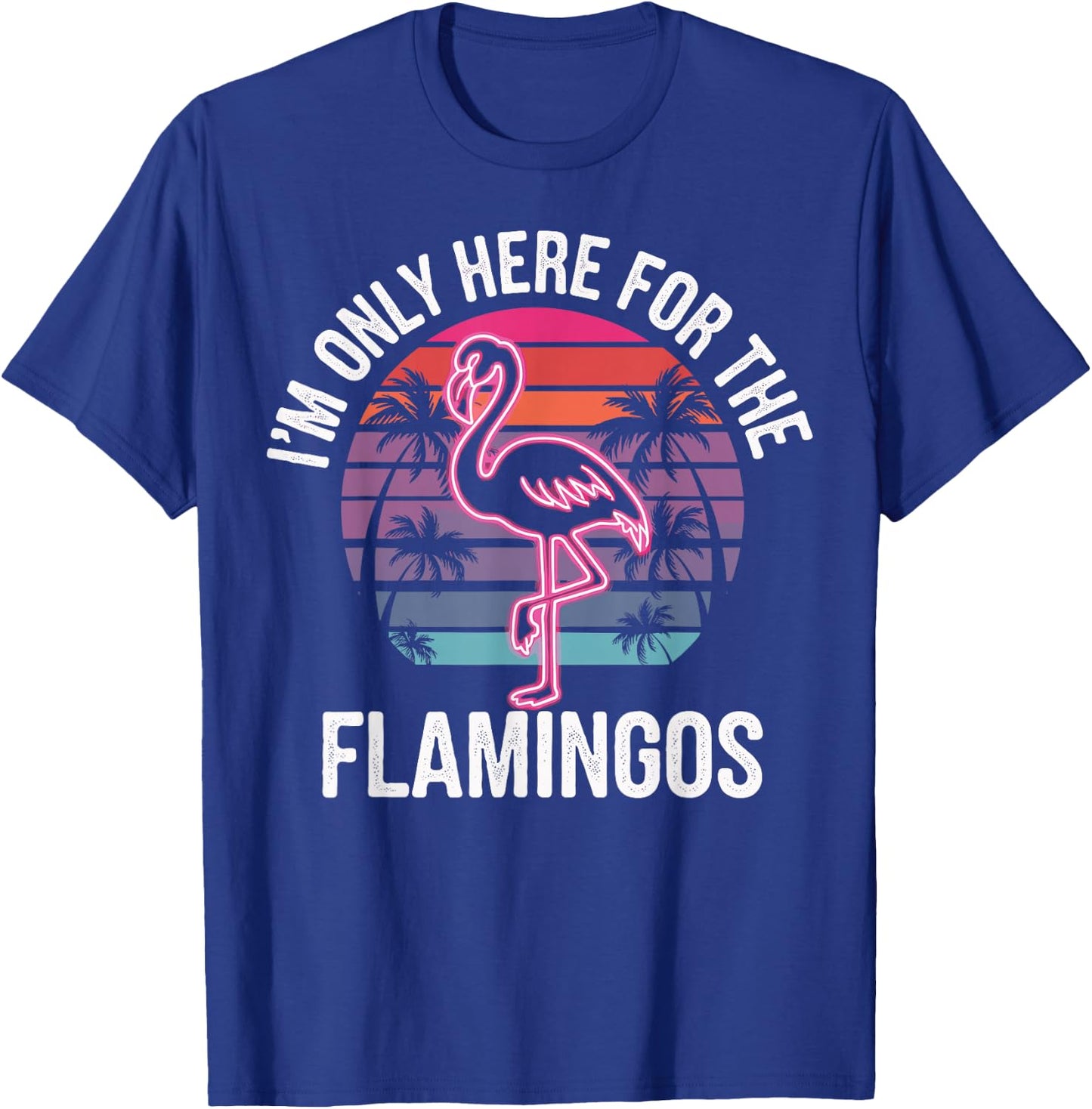 I'm Only Here For The Flamingos T-Shirt - T-Shirt | Royal