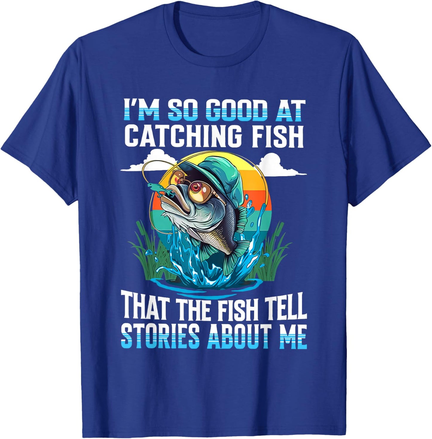 I'm So Good At Catching Fish That Fish Tell Stories About Me T-Shirt - T-Shirt | Royal