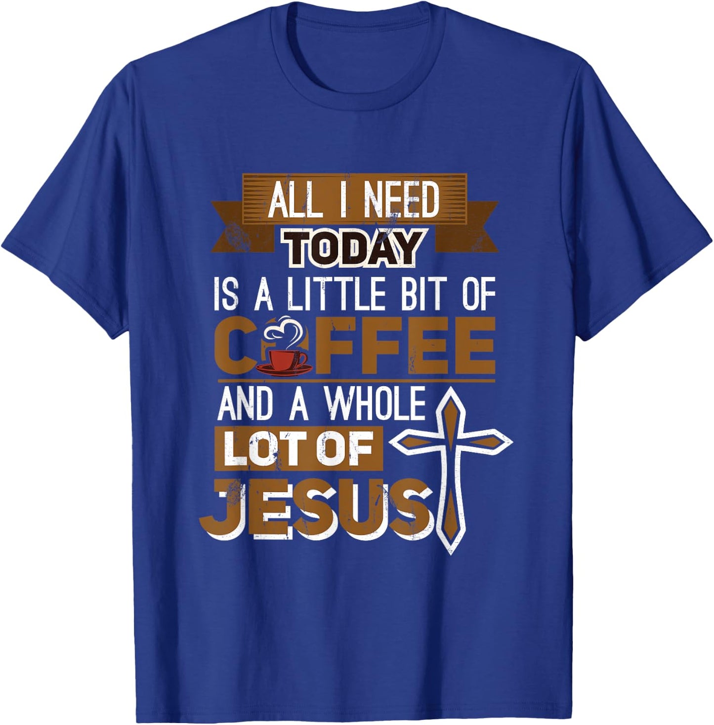 I Need A Liitle Bit Of Coffee Today and a Whole Lot of Jesus T-Shirt - T-Shirt | Royal