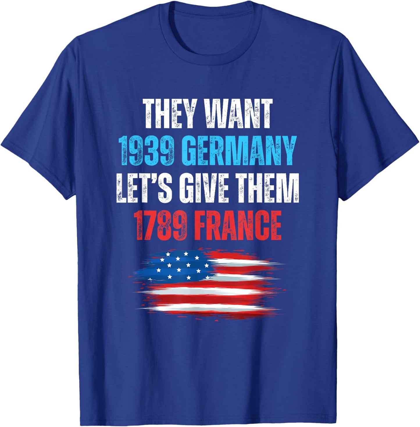 They Want 1939 Germany Let's Give Them 1789 France US Flag T-Shirt - T-Shirt | Royal