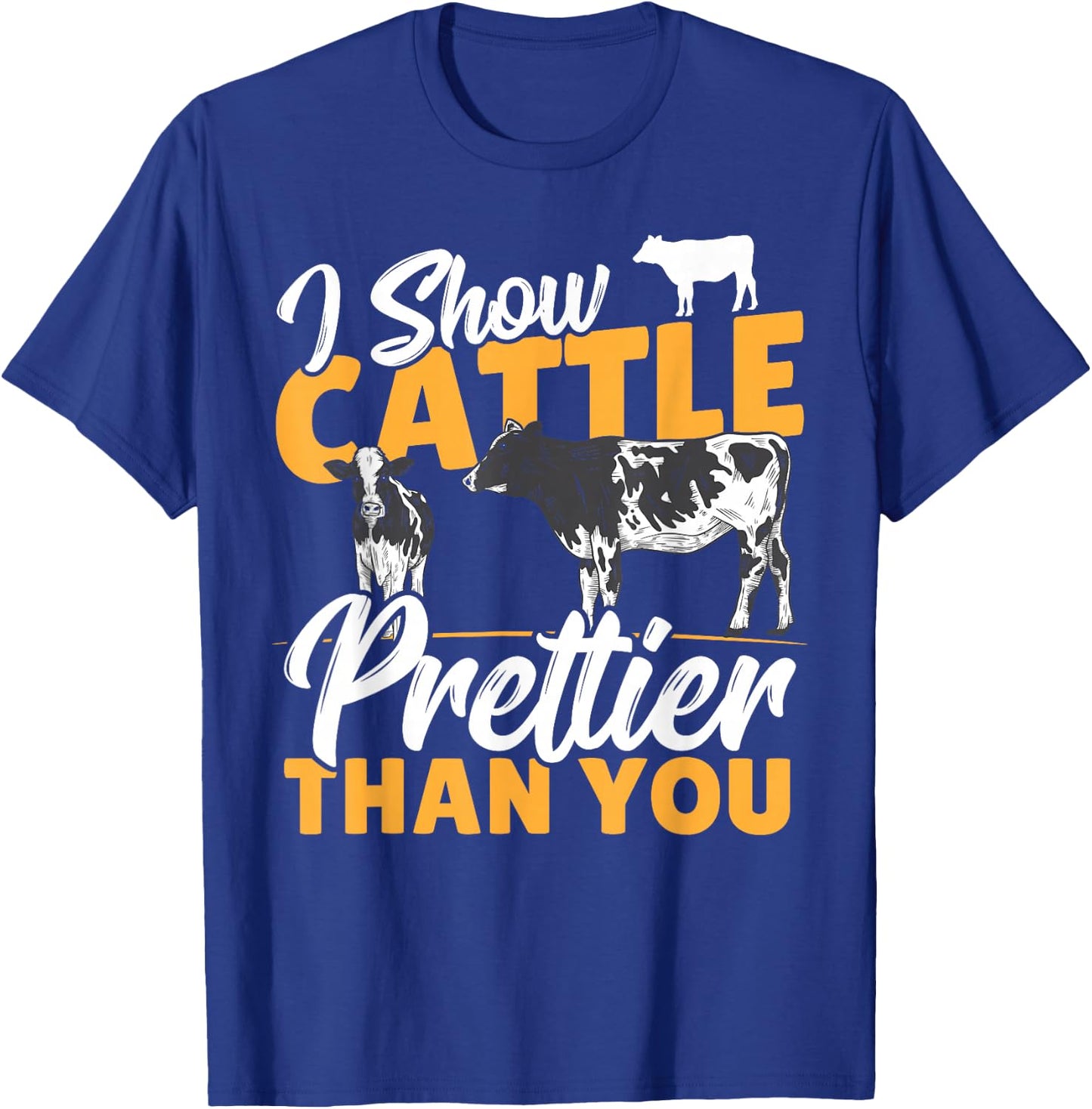 I Show Cattle Prettier Than You - Cattle Show Cattle Showing T-Shirt - T-Shirt | Royal