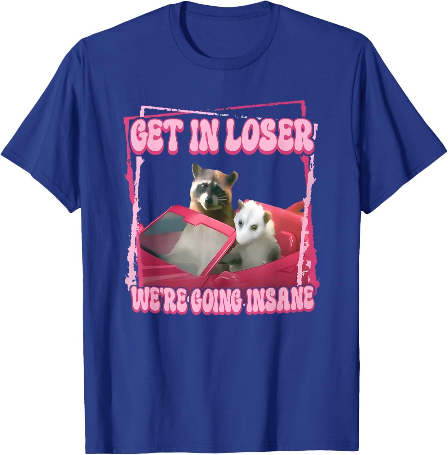 Get in Loser We're Going Insane T-Shirt - T-Shirt | Royal
