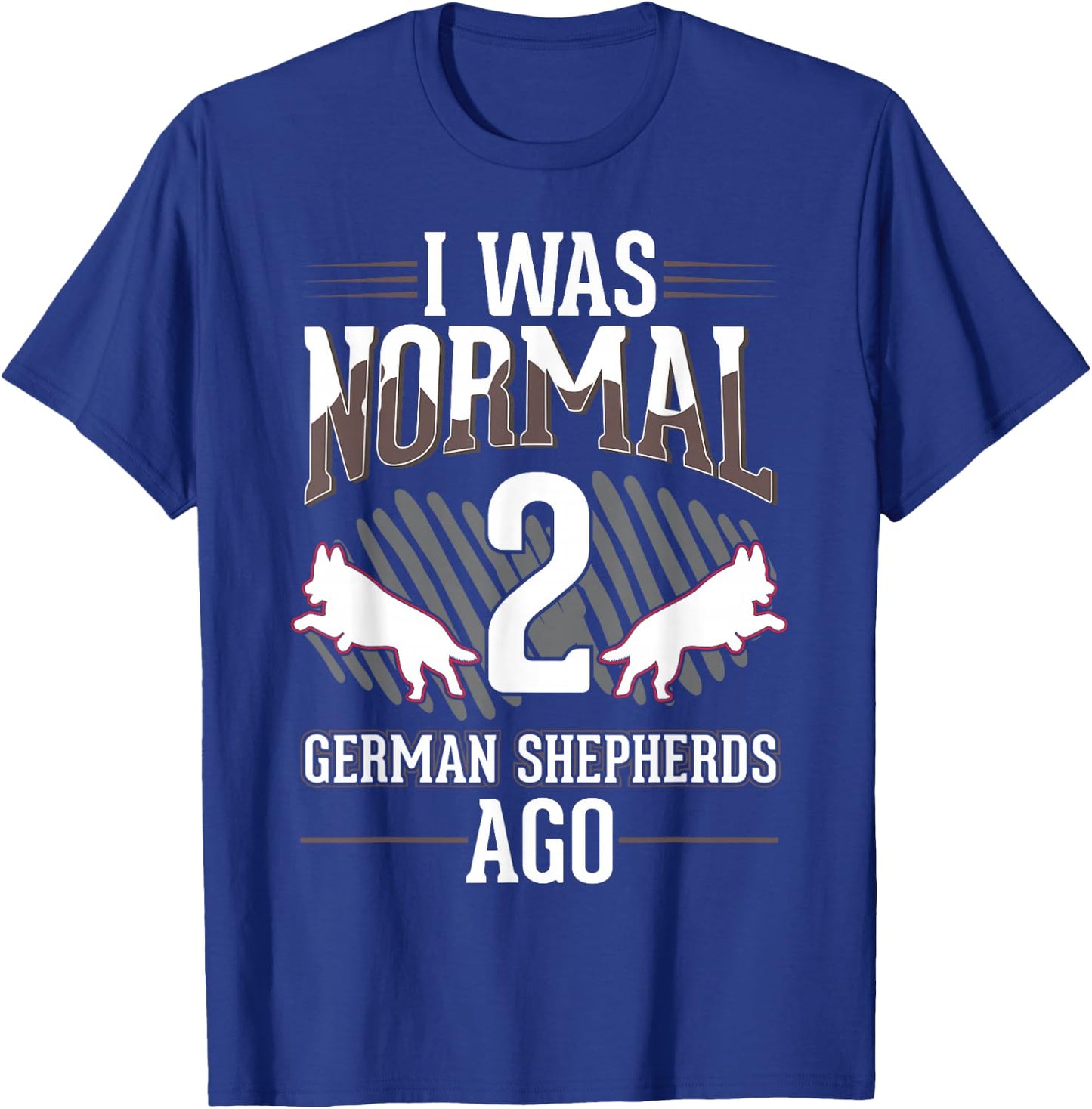 I was normal 2 German Shepherds ago T-Shirt - T-Shirt | Royal