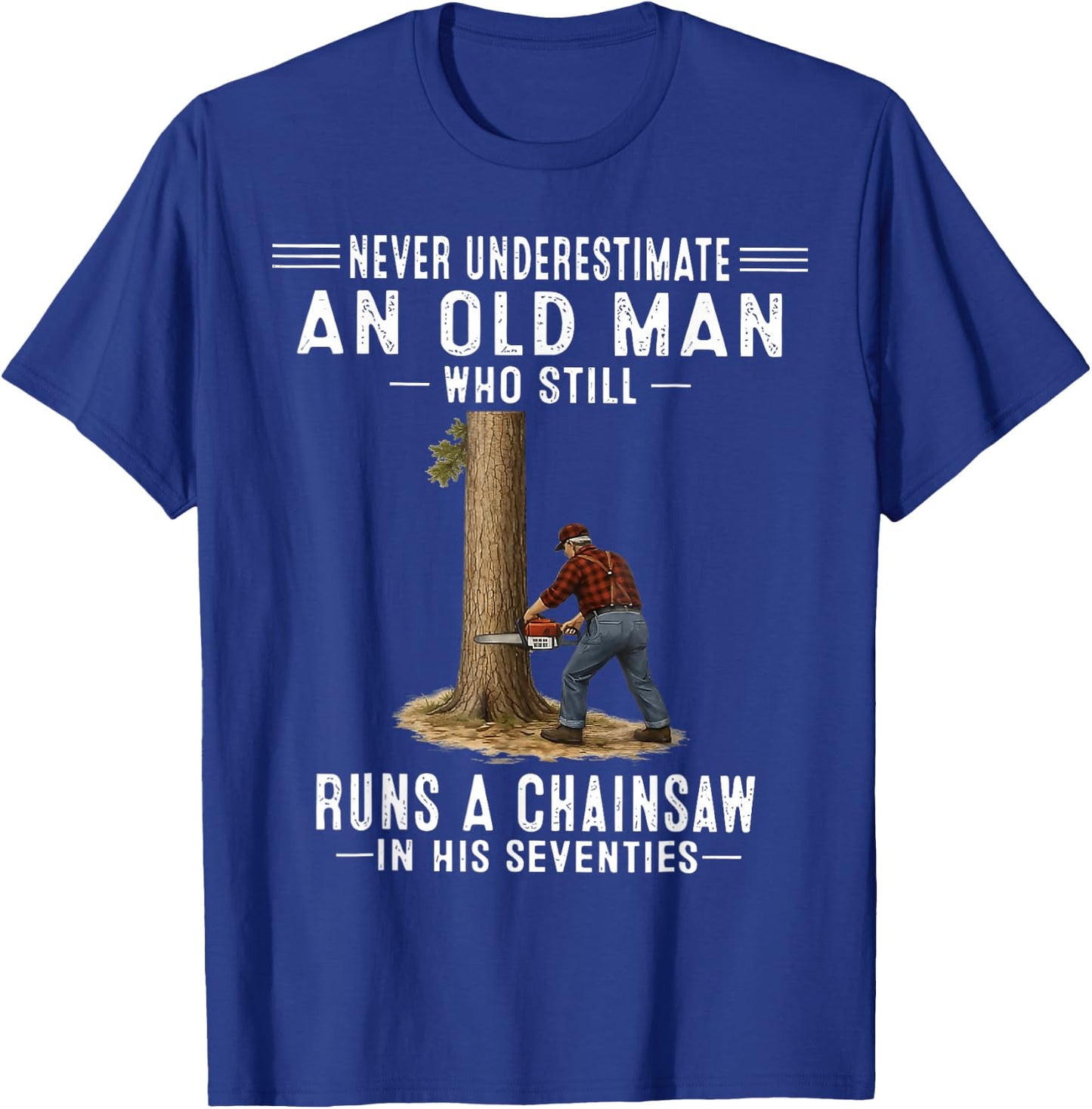 Never Underestimate an Old Man Who Still Runs A Chainsaw T-Shirt - T-Shirt | Royal