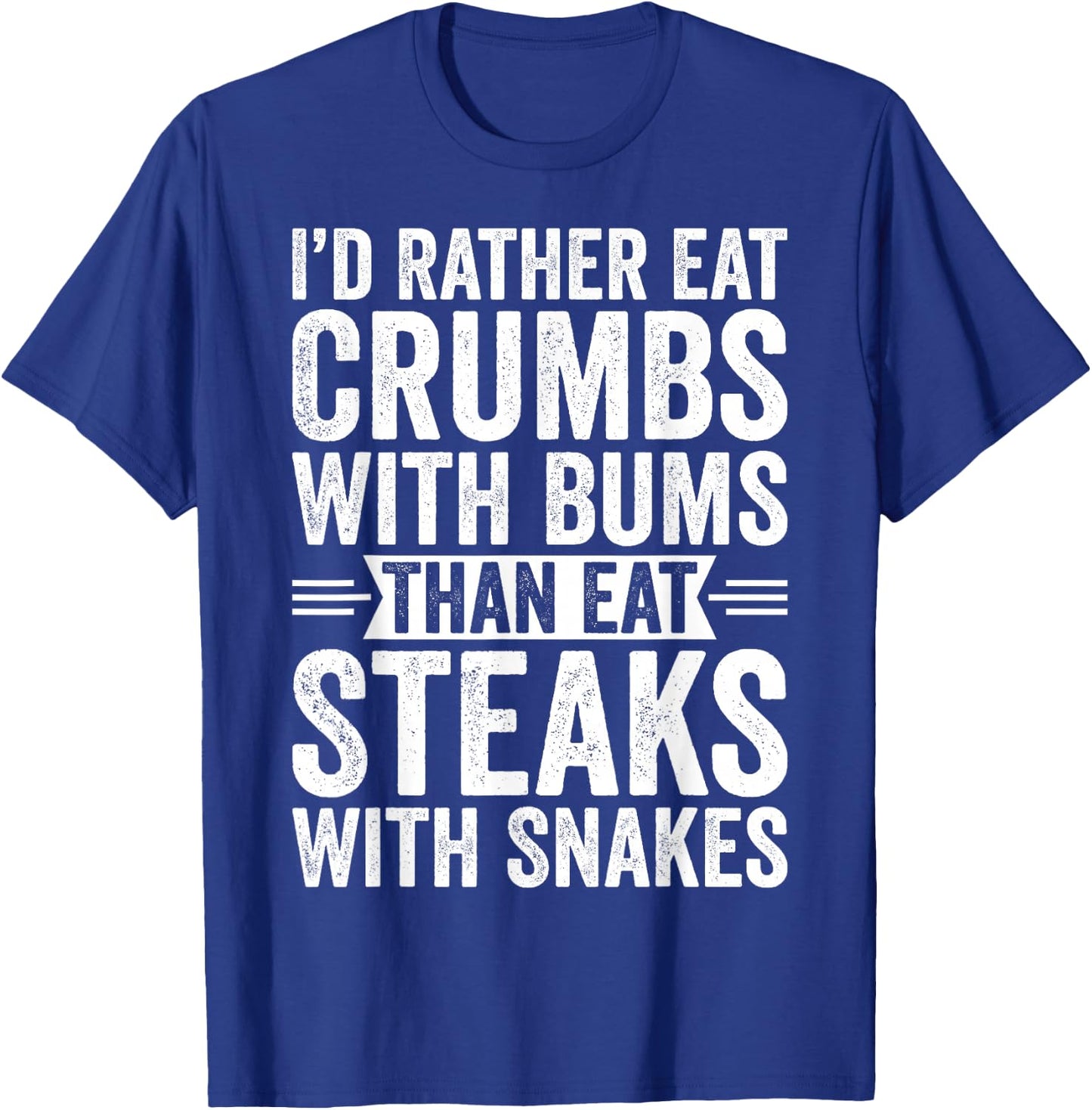 I'd Rather Eat Crumbs With Bums Than Eat Steaks With Snakes T-Shirt - T-Shirt | Royal