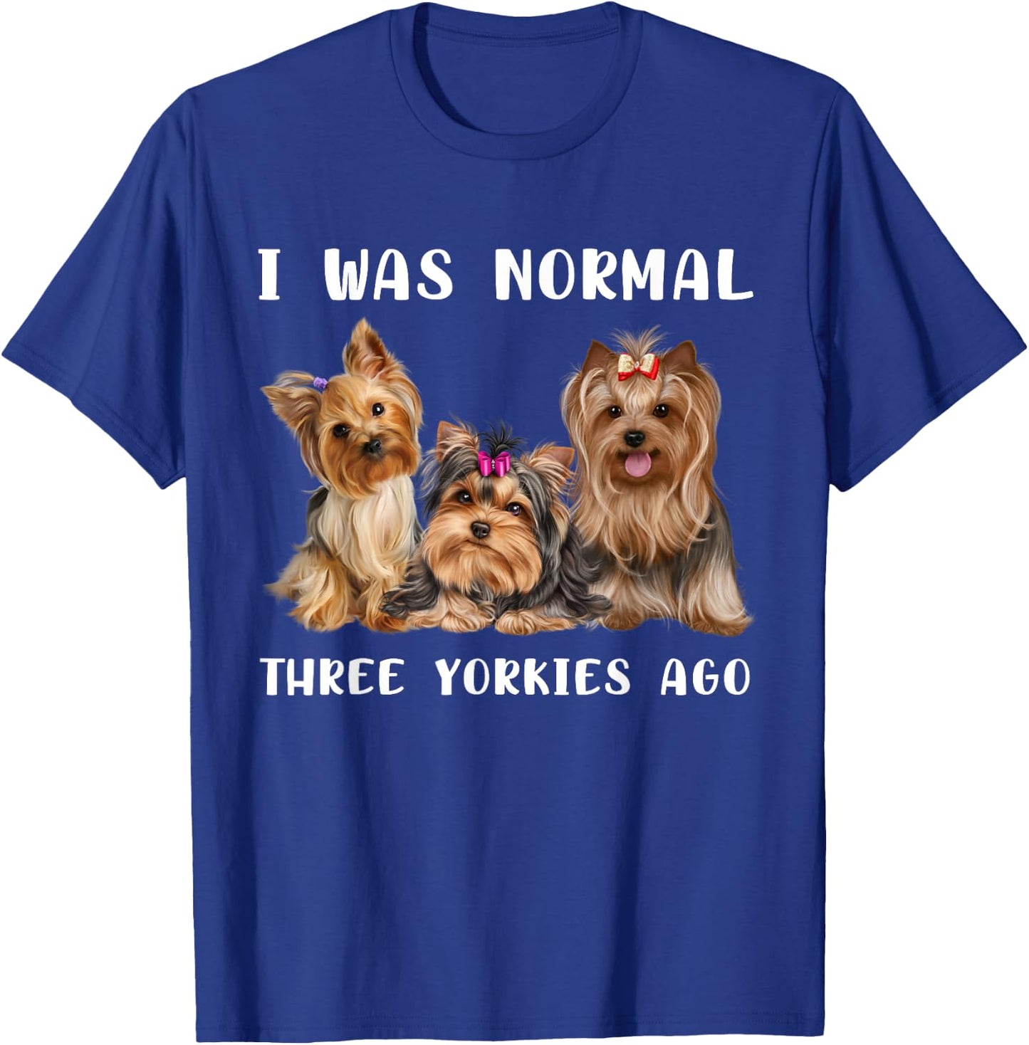 I Was Normal Three Yorkies Ago Yorkshire Terrier Dog Lover T-Shirt - T-Shirt | Royal
