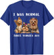 I Was Normal Three Yorkies Ago Yorkshire Terrier Dog Lover T-Shirt - T-Shirt | Royal