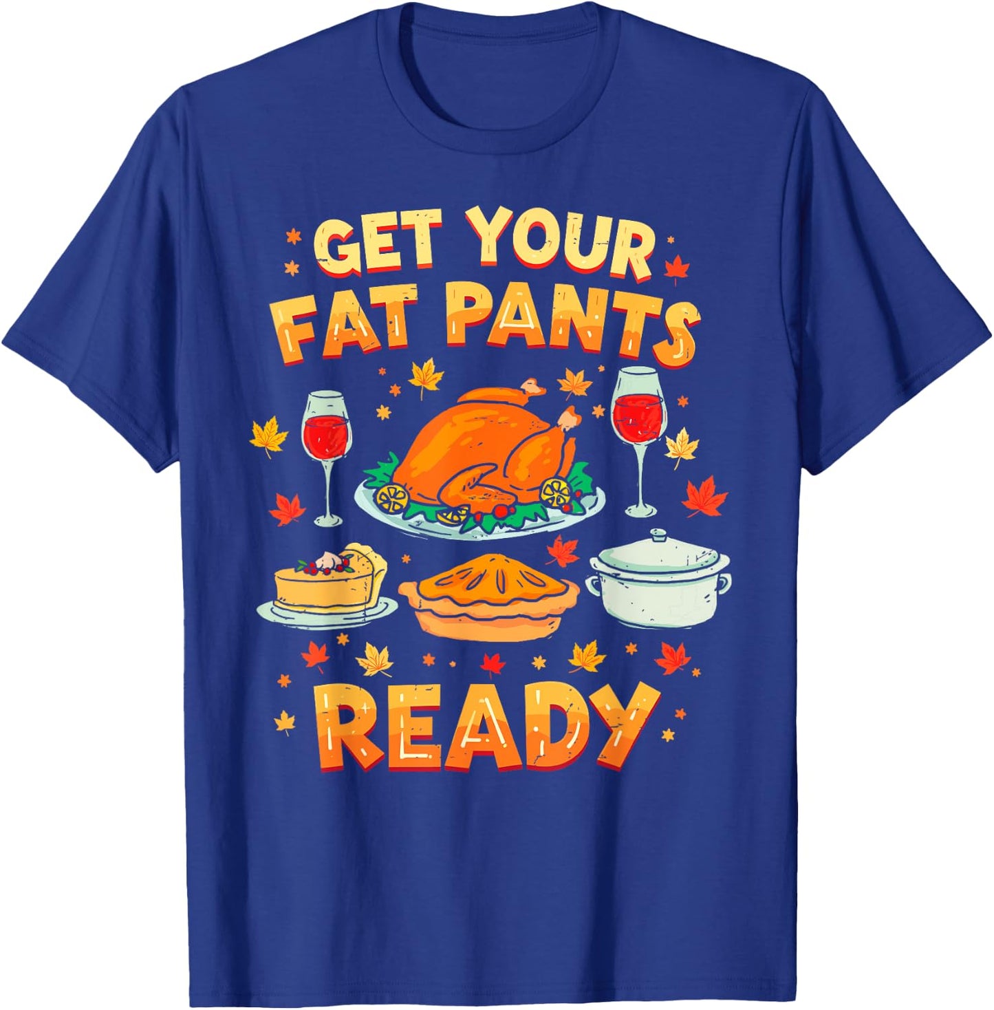 Get Your Fat Pants Ready Funny Thanksgiving Family Dinner T-Shirt - T-Shirt | Royal