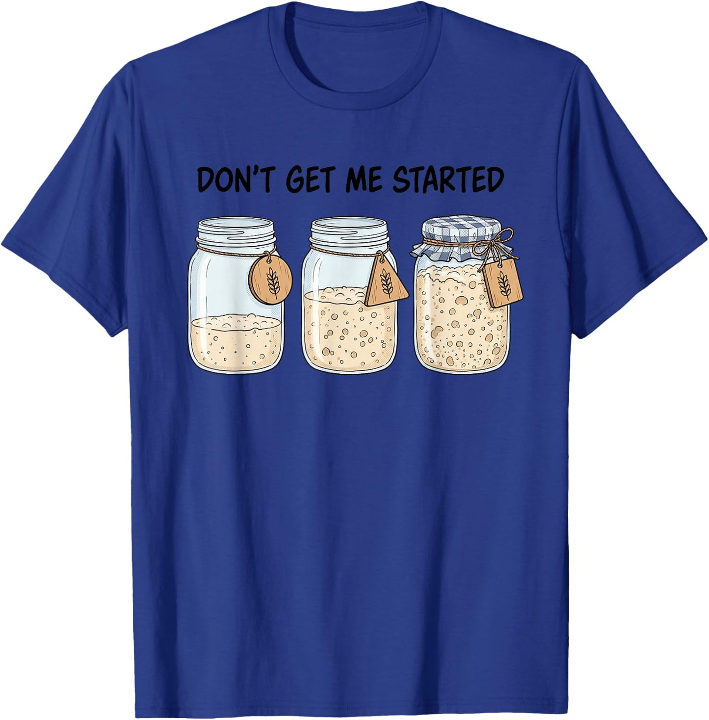 Dont Get Me Started Funny Sourdough Baking Bread Baker Pun T-Shirt - T-Shirt | Royal
