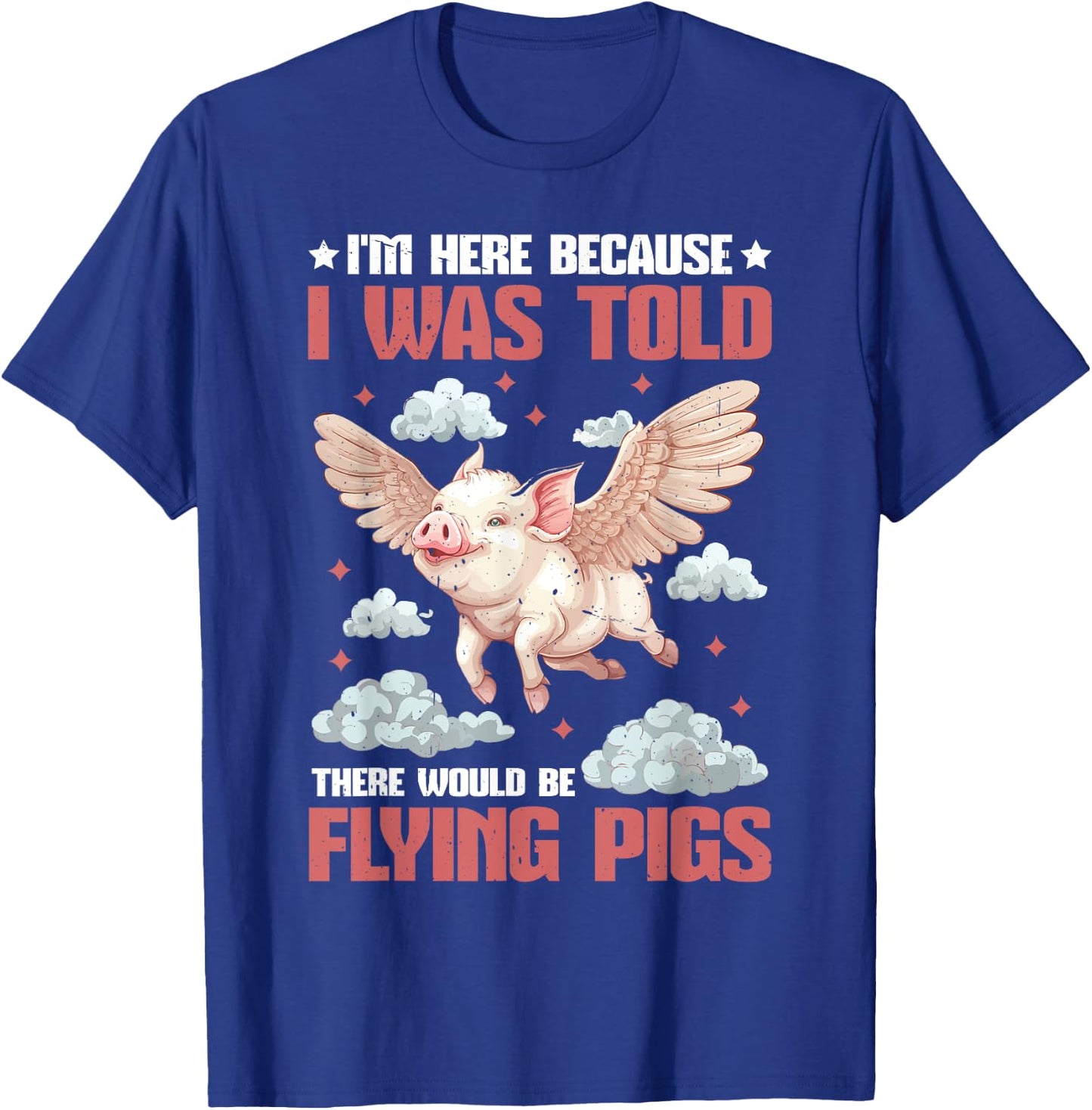 I'm Here Because I Was Told There Would Be Flying Pigs_ T-Shirt - T-Shirt | Royal