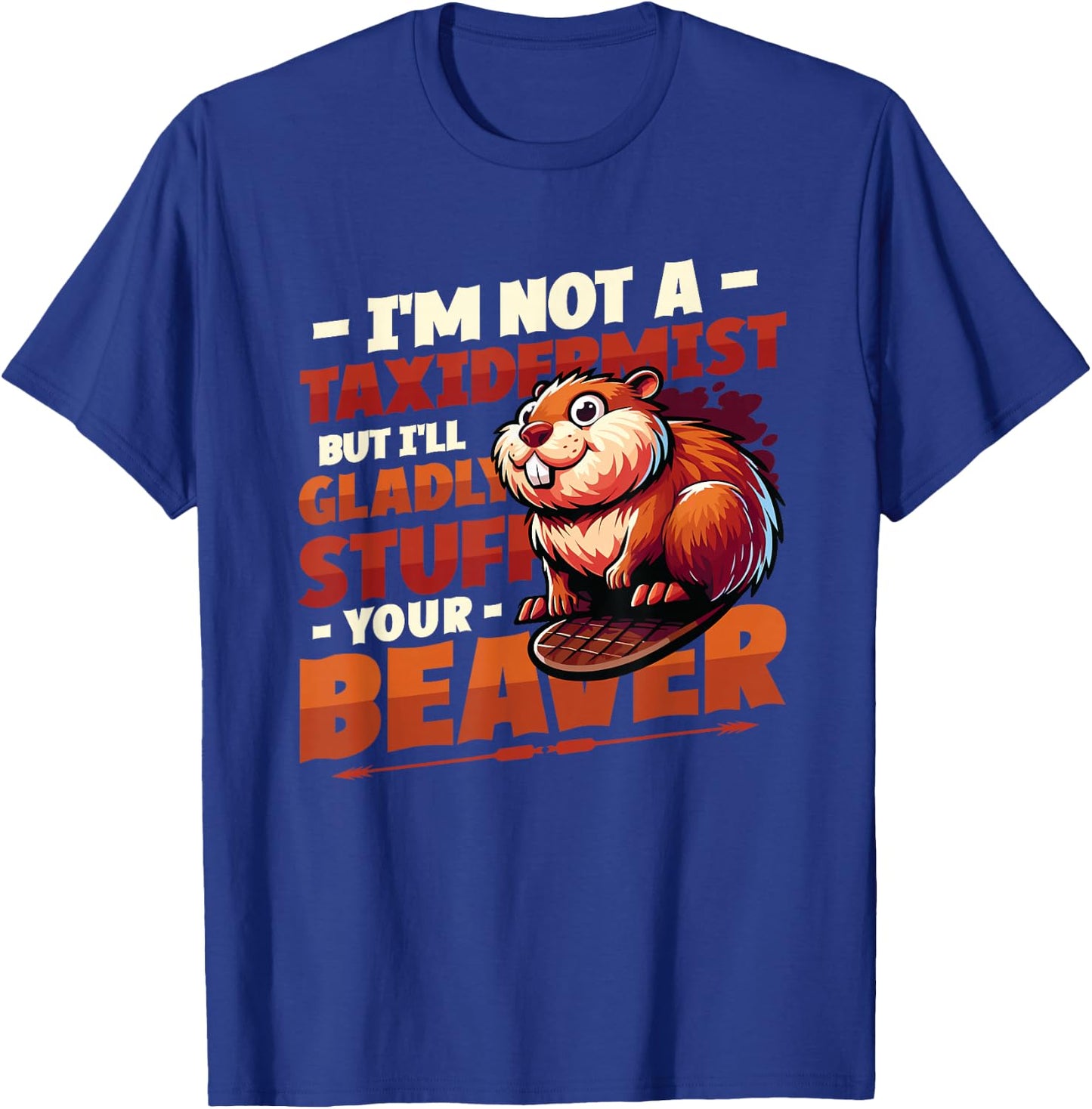 I'm Not A Taxidermist But I'll Gladly Stuff Your Beaver T-Shirt - T-Shirt | Royal