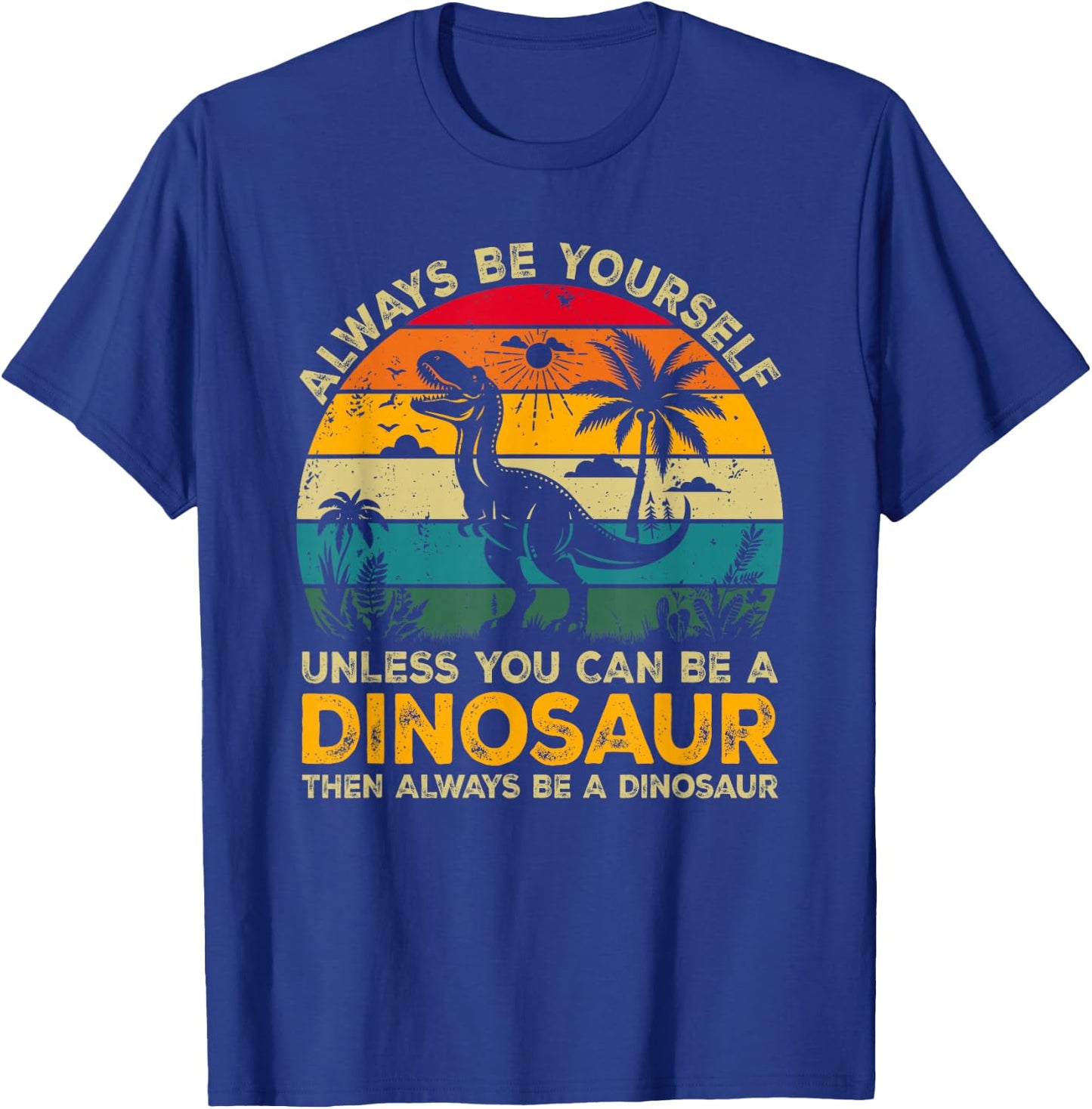 Always Be Yourself Unless You Can Be A Dinosaur T-Shirt - T-Shirt | Royal