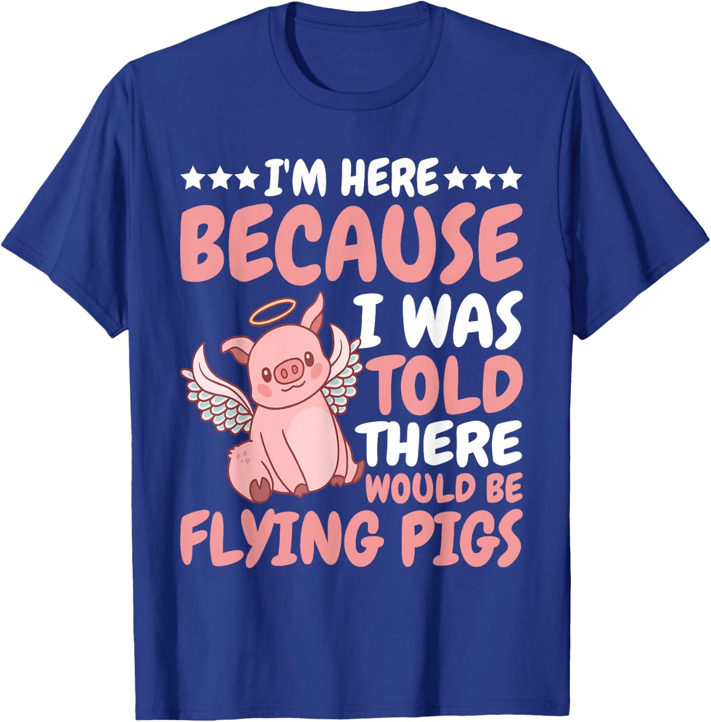 I'm Here Because I Was Told There Would Be Flying Pigs T-Shirt - T-Shirt | Royal
