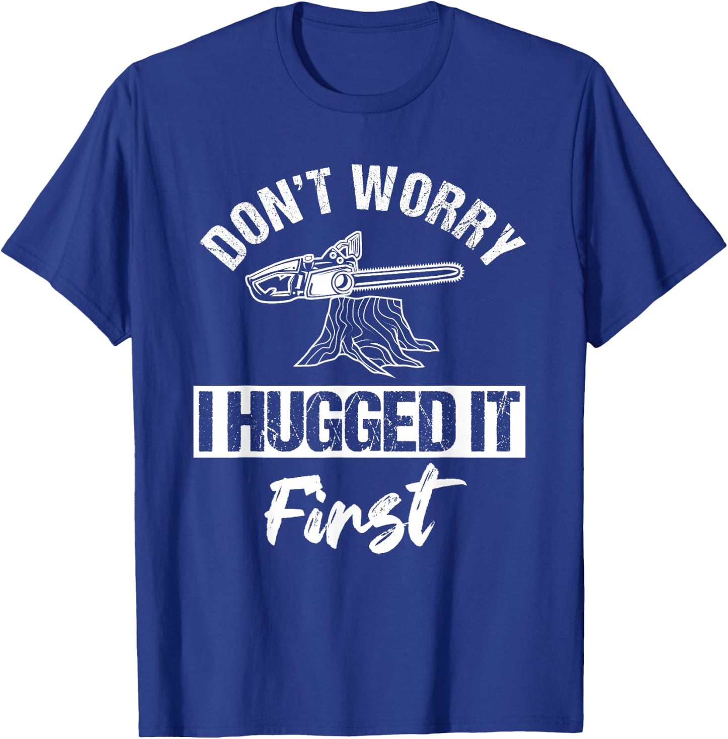 Don't Worry I Hugged It First Arborist Tree Surgeon Chainsaw T-Shirt - T-Shirt | Royal