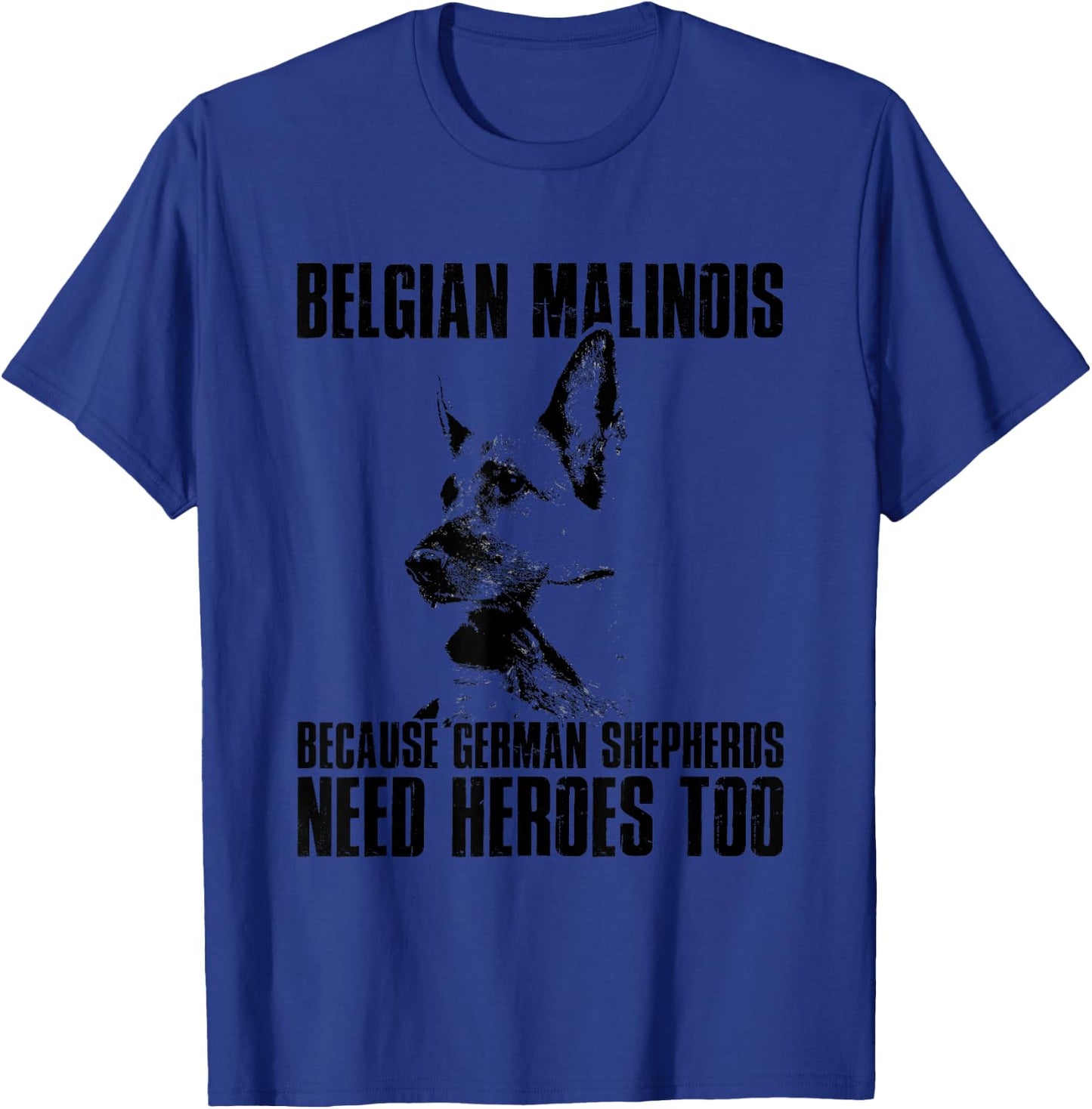 Belgian Malinois Because German Shepherds Need Herores Too T-Shirt - T-Shirt | Royal