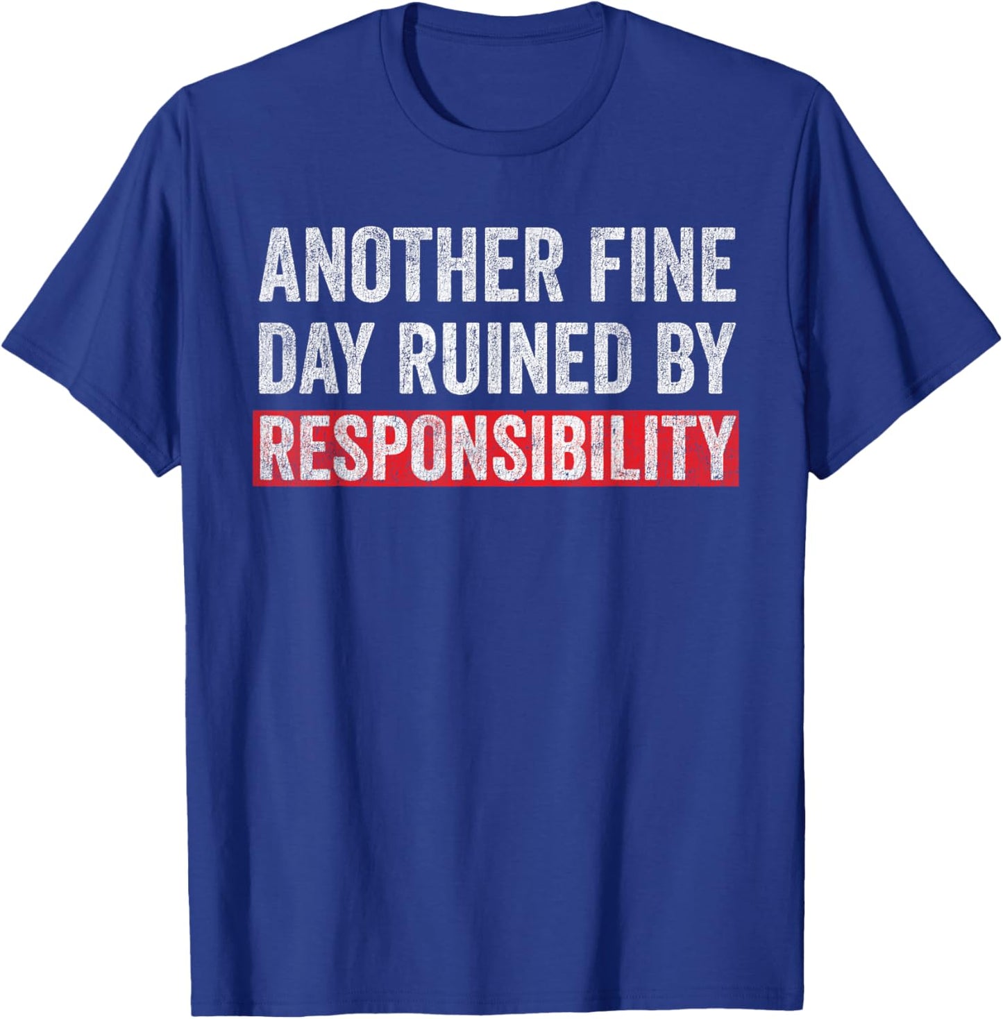 Another Fine Day Ruined By Responsibility Funny Sarcastic T-Shirt - T-Shirt | Royal