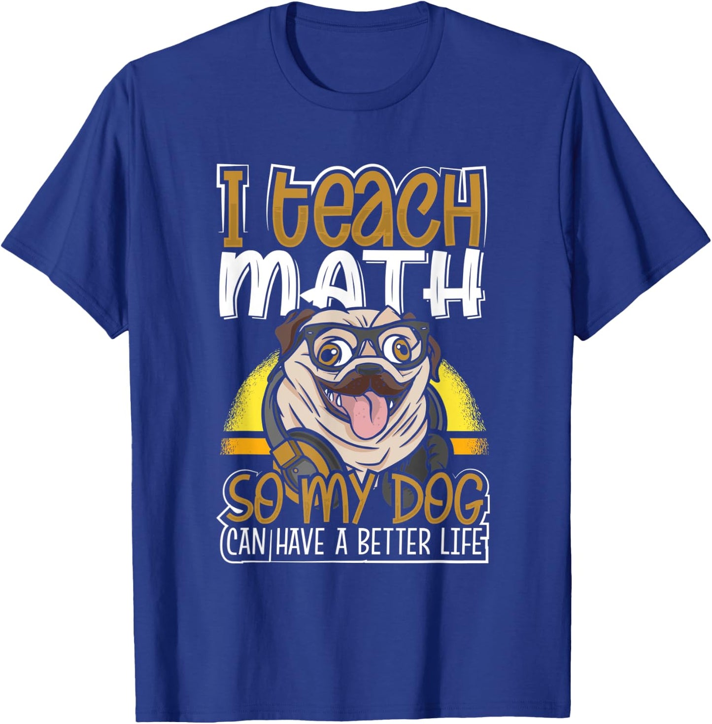 Teacher Pug I Teach Math So My Dog Can Have a Better Life T-Shirt - T-Shirt | Royal