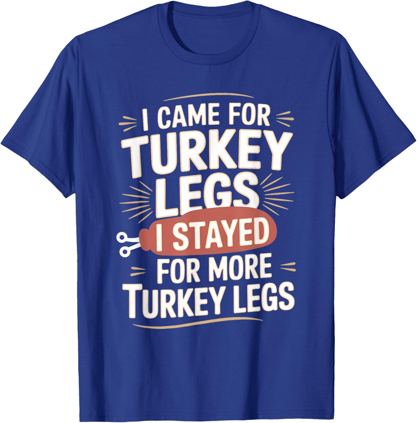 I Came For Turkey Legs I Stayed For More Turkey Legs T-Shirt - T-Shirt | Royal