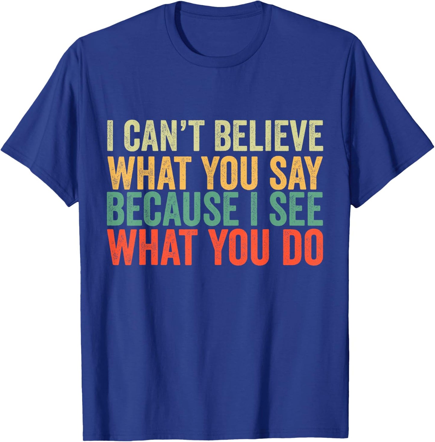 I Can't Believe What You Say Because I See What You Do Retro T-Shirt - T-Shirt | Royal