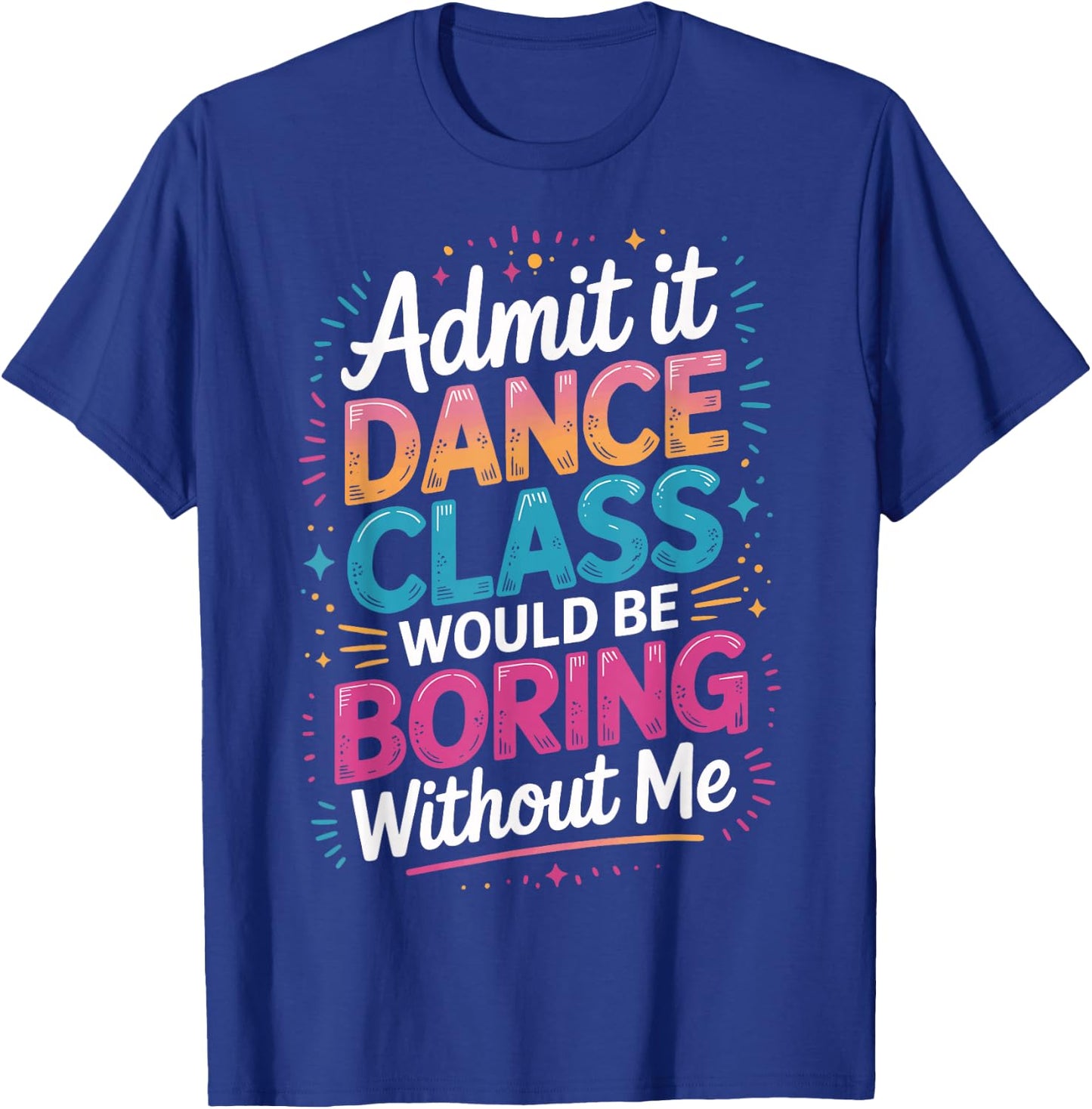 Admit It Dance Class Would Be Boring Without Me T-Shirt - T-Shirt | Royal