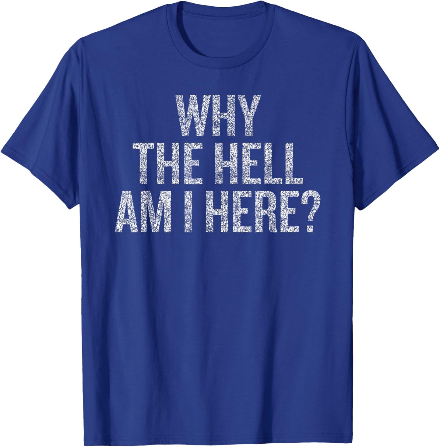 Why The Hell Am I Here | Seriously THO Why T-Shirt - T-Shirt | Royal