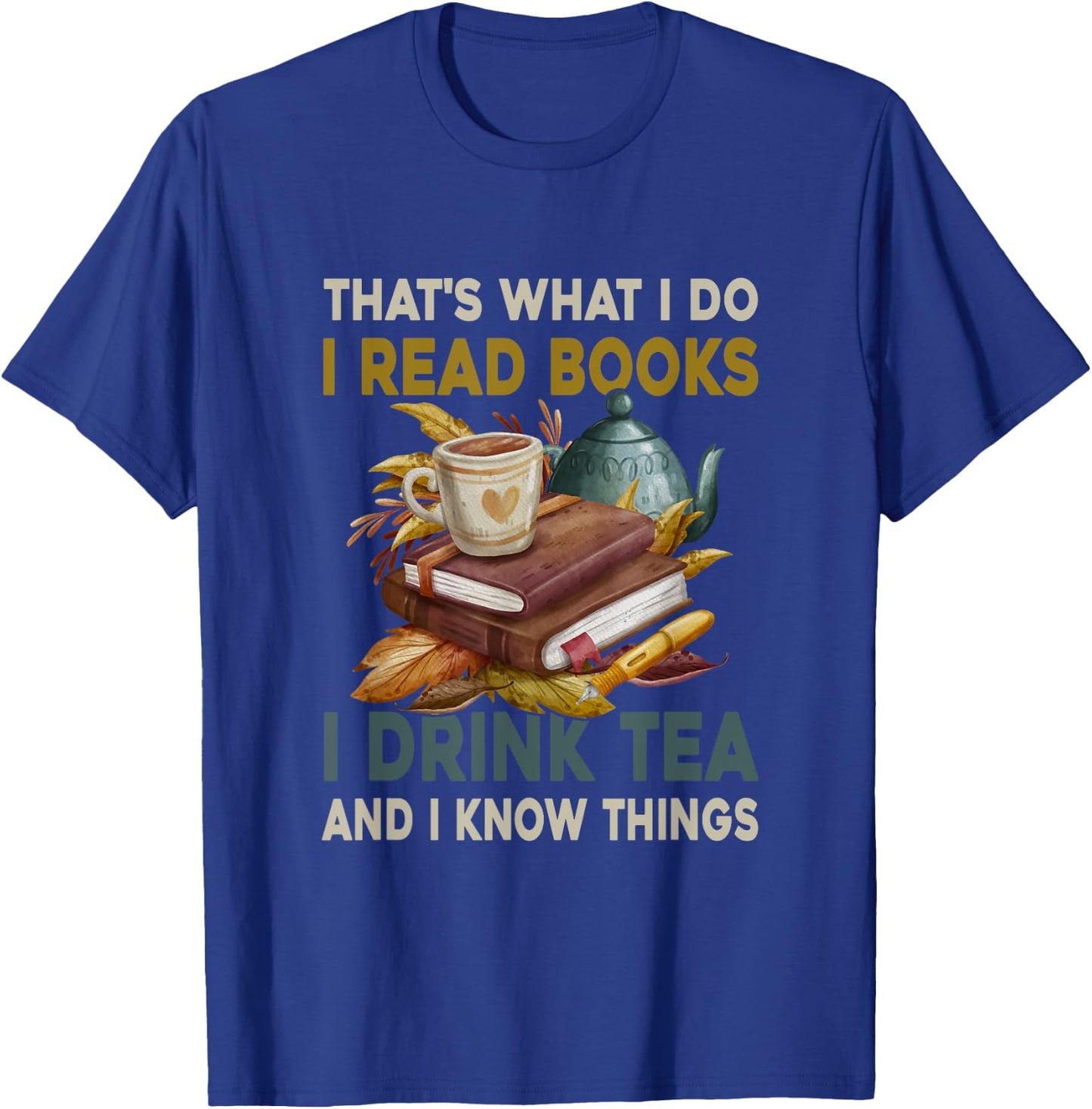 Thats What I Do I Read Books I Drink Tea and I Know Things T-Shirt - T-Shirt | Royal