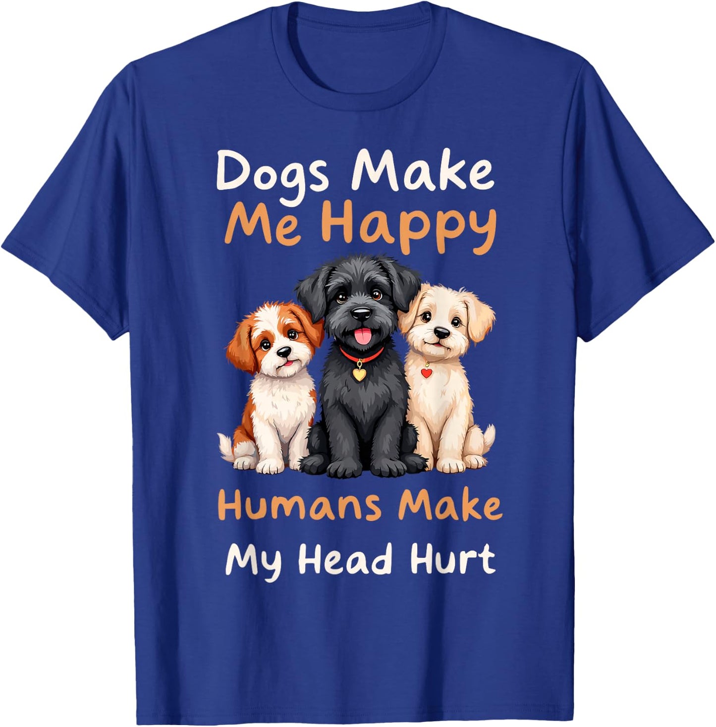 Dogs Make Me Happy Humans Make My Head Hurt Funny Dog Joke T-Shirt - T-Shirt | Royal
