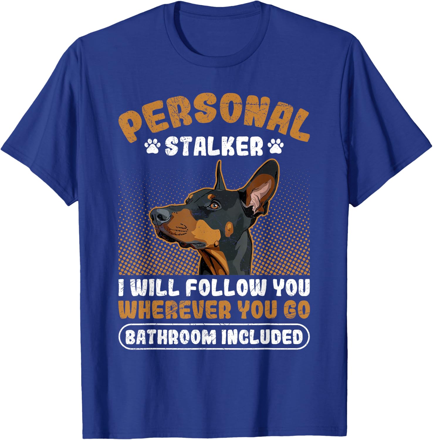 Doberman PERSONAL STALKER I'LL FOLLOW YOU Funny Dobermans T-Shirt - T-Shirt | Royal