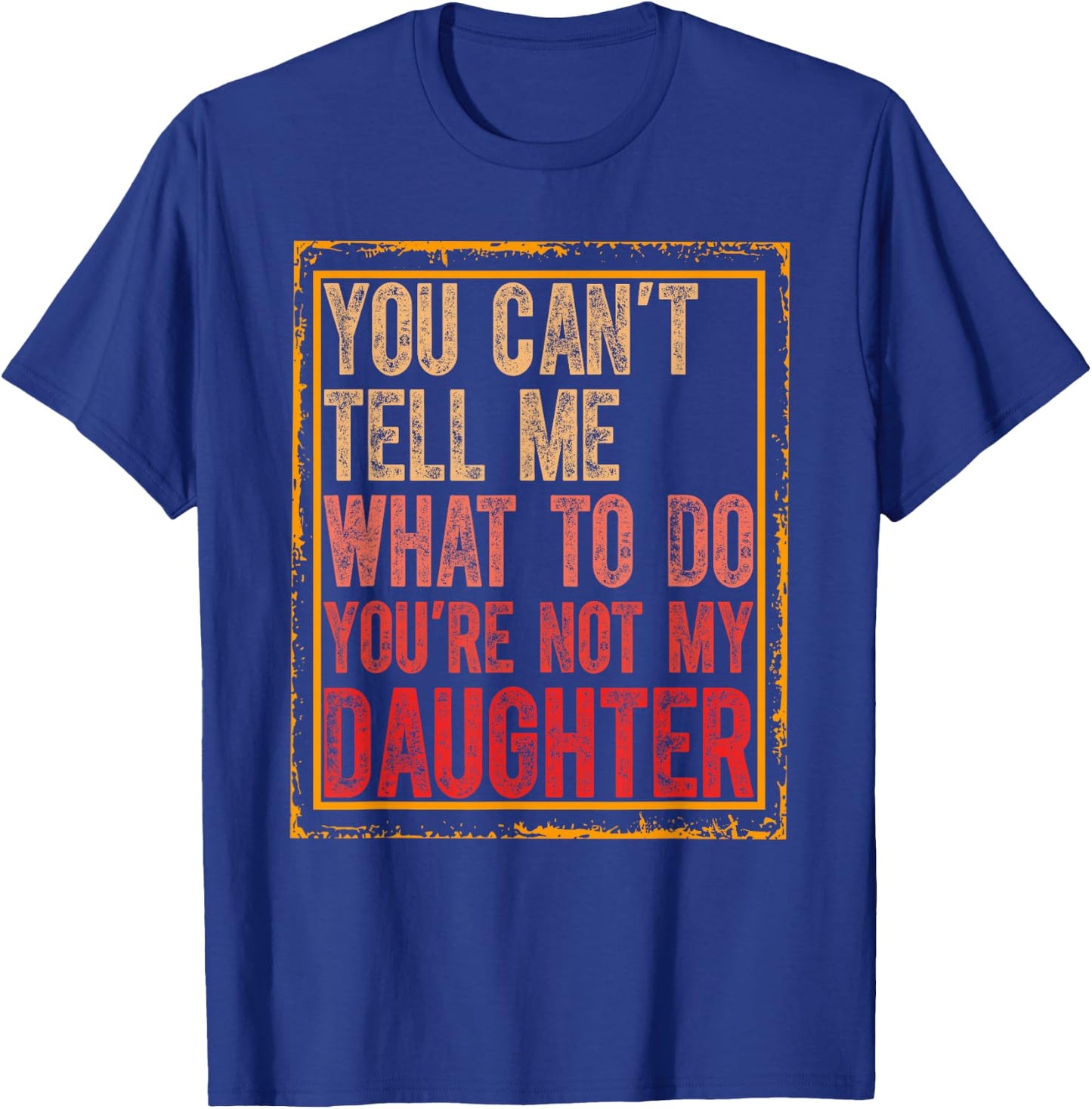 You Cant Tell Me What To Do You're Not My Daughter Fathers T-Shirt - T-Shirt | Royal