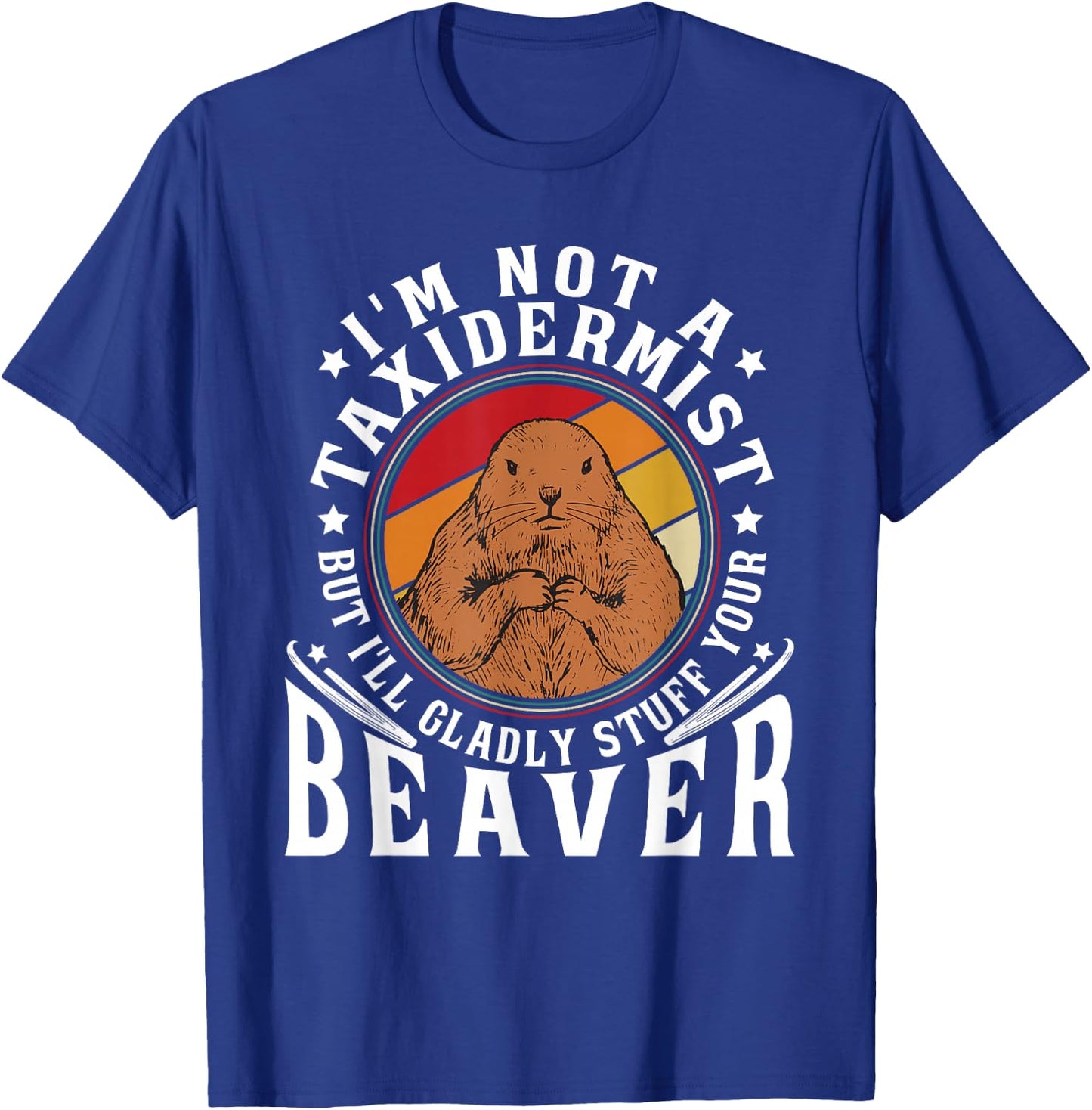 I'm Not A Taxidermist But I Will Gladly Stuff Your Beaver T-Shirt - T-Shirt | Royal