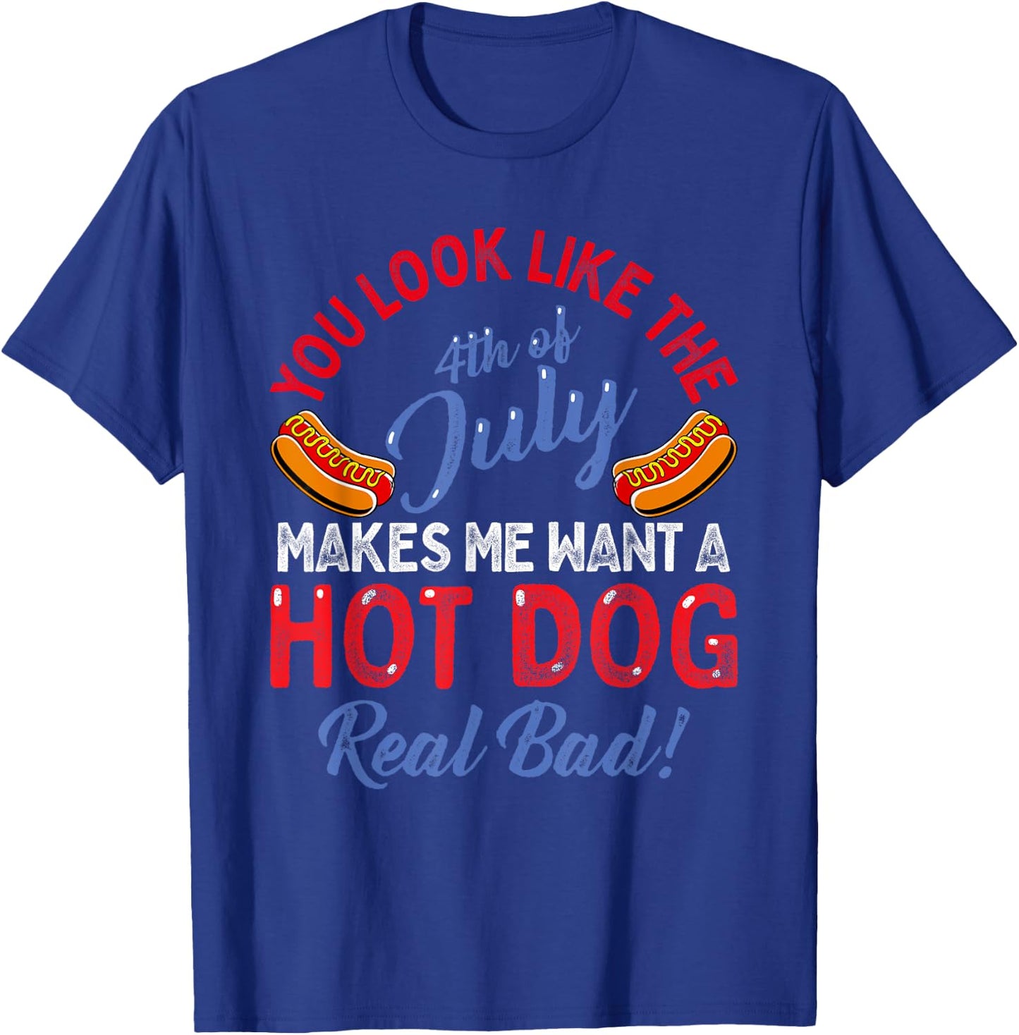You Look Like 4th Of July Makes Me Want A Hot Dog Real Bad T-Shirt - T-Shirt | Royal