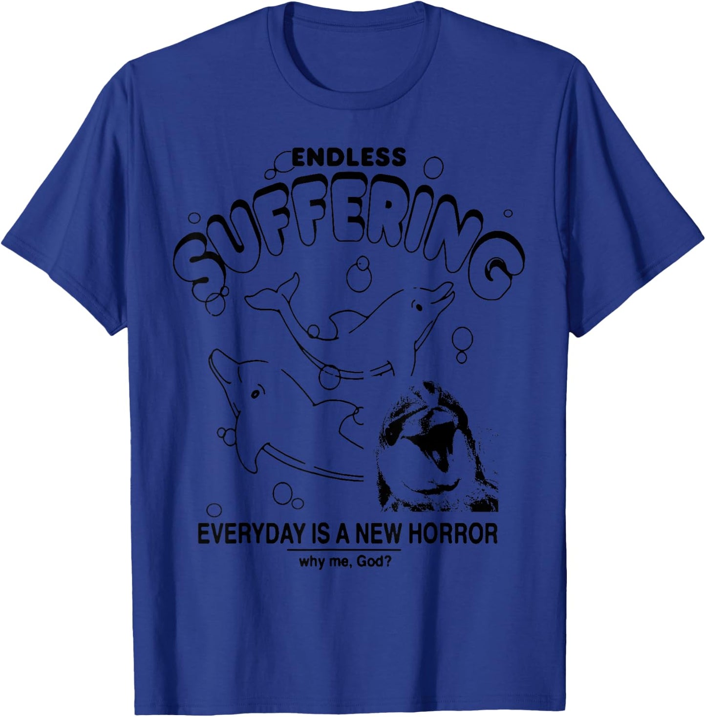 Endless Suffering Everyday Is A New Horror Funny Dolphin T-Shirt - T-Shirt | Royal