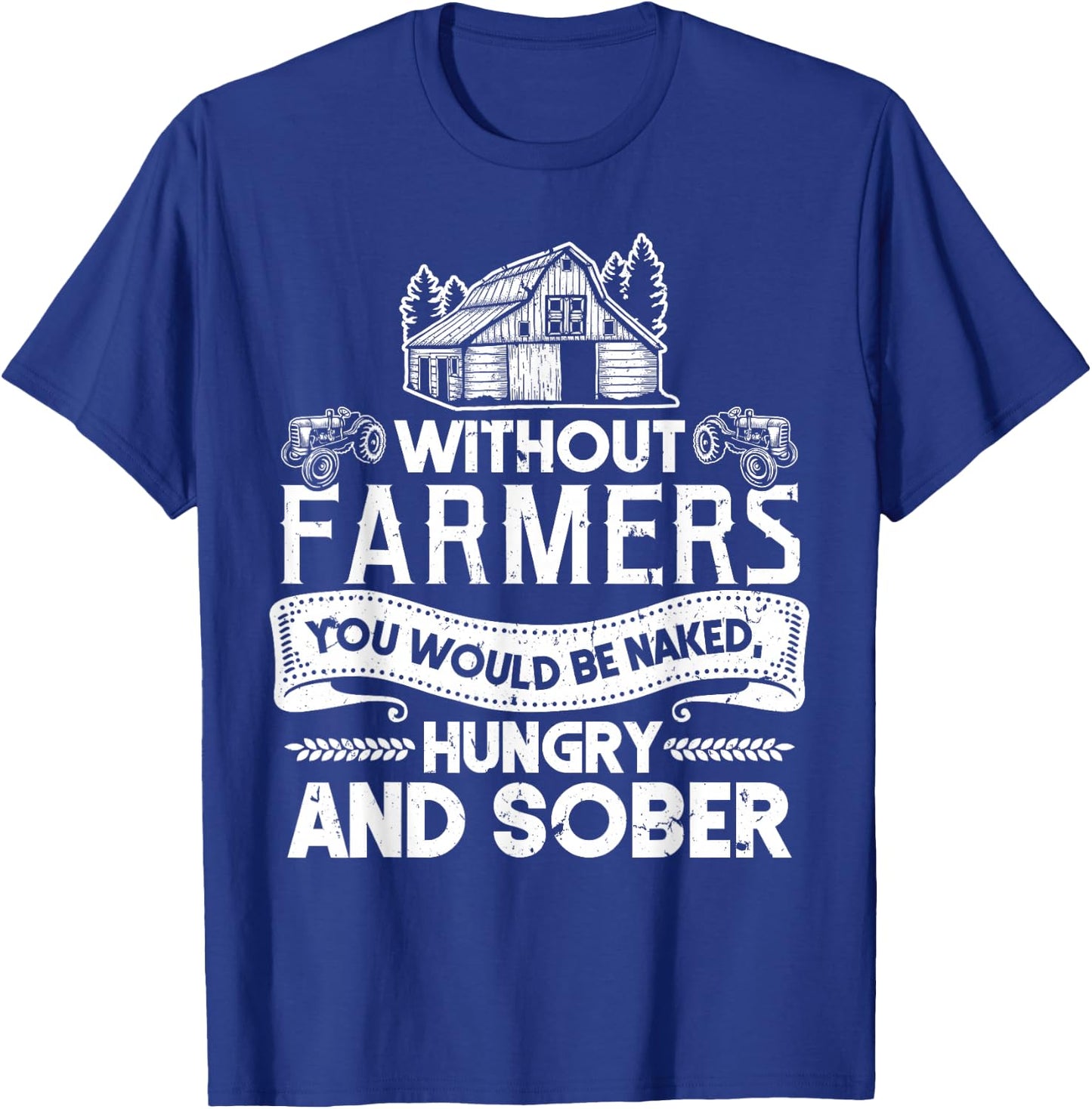 Without Farmers You Would Be Naked Hungry And Sober T-Shirt - T-Shirt | Royal