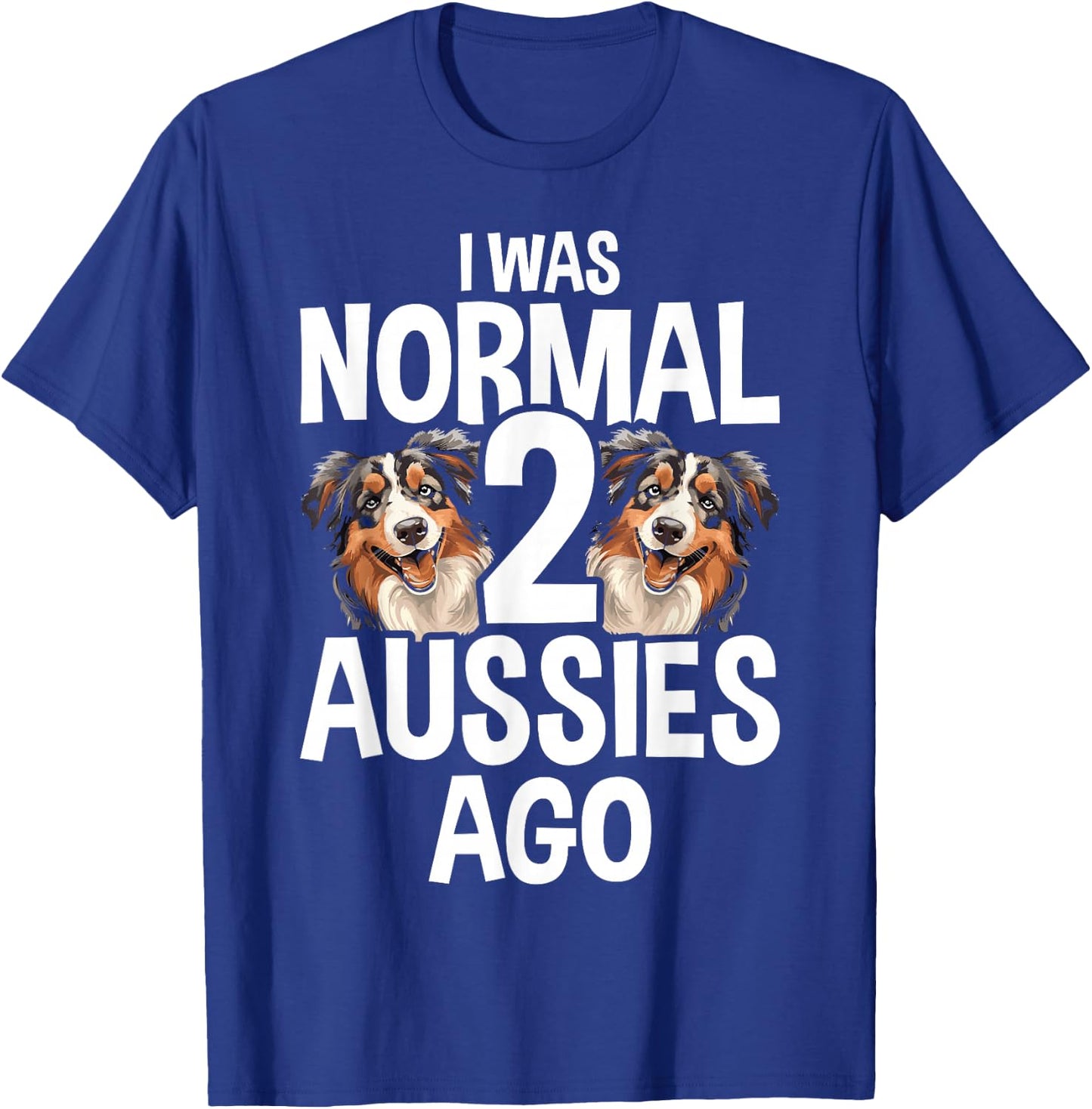I Was Normal 2 Aussies Ago Funny Australian Shepherd T-Shirt - T-Shirt | Royal