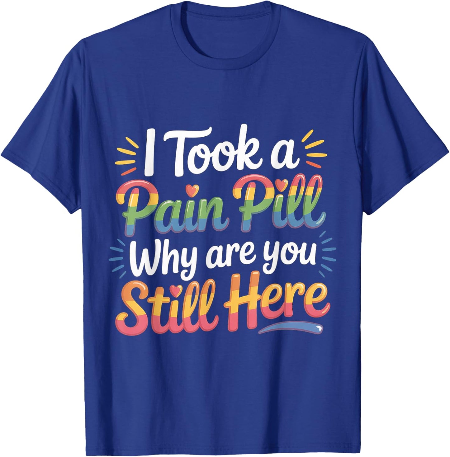 I Took A Pain Pill Why are You Still Here Sarcasm T-Shirt - T-Shirt | Royal