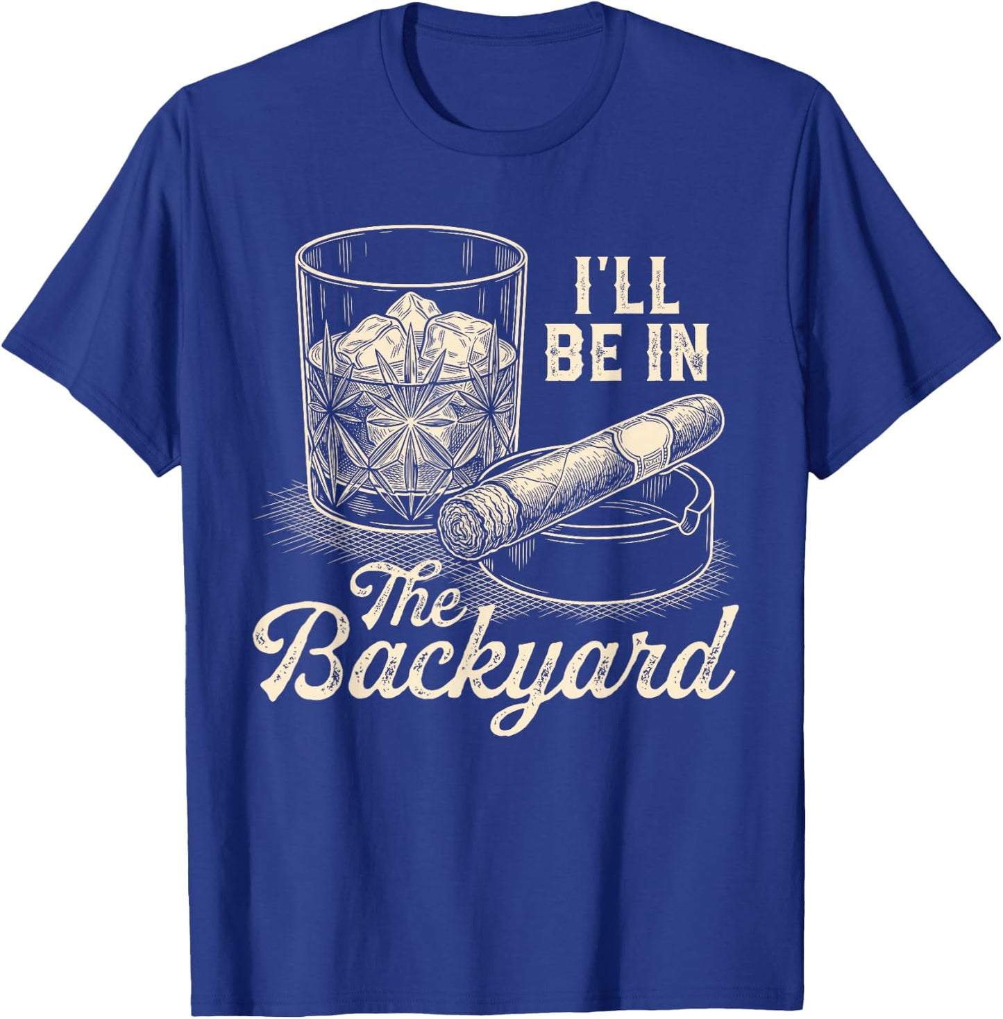 I'll Be in The Backyard Cigar Funny Cigars Bourbon Whiskey T-Shirt - T-Shirt | Royal