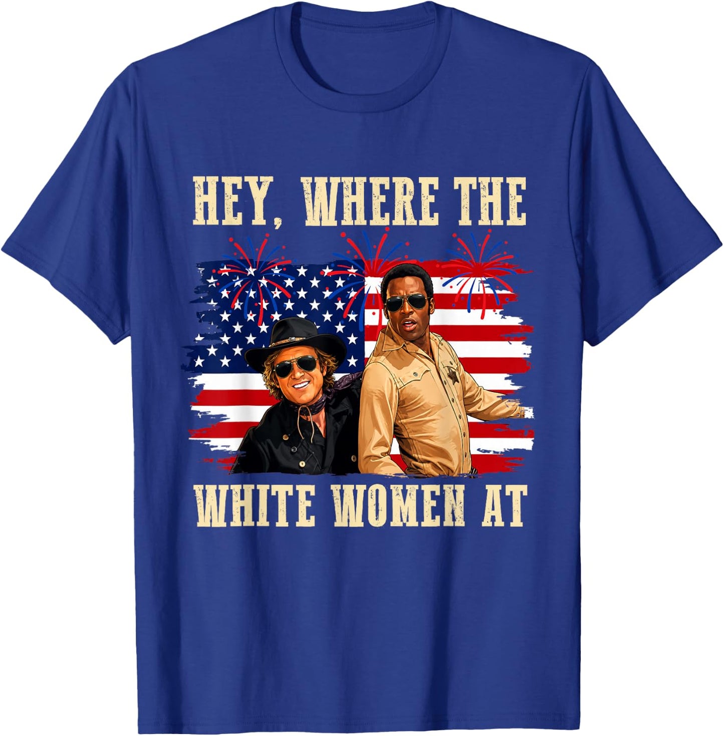 Hey Where The White Women AT Fourth July Humor T-Shirt - T-Shirt | Royal