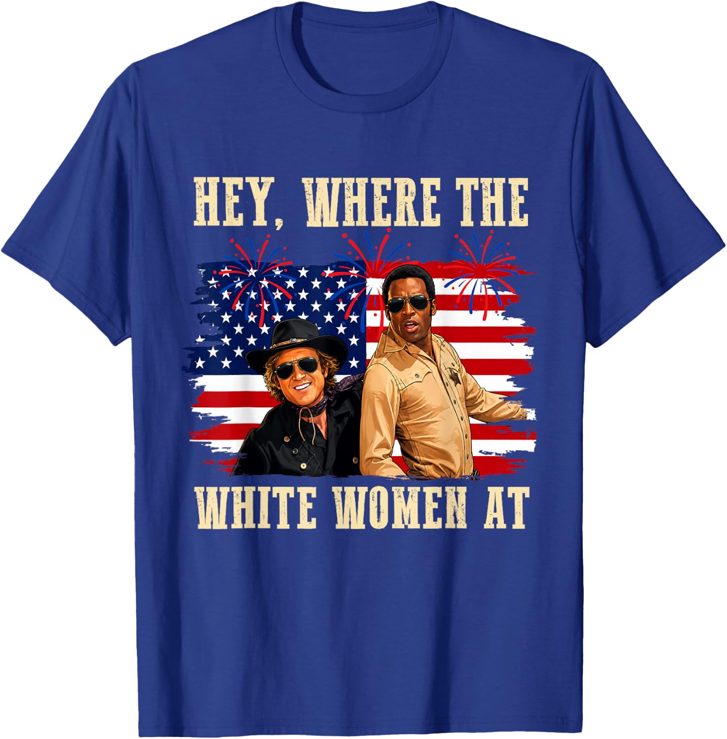 Hey Where The White Women AT Fourth July Humor T-Shirt - T-Shirt | Royal