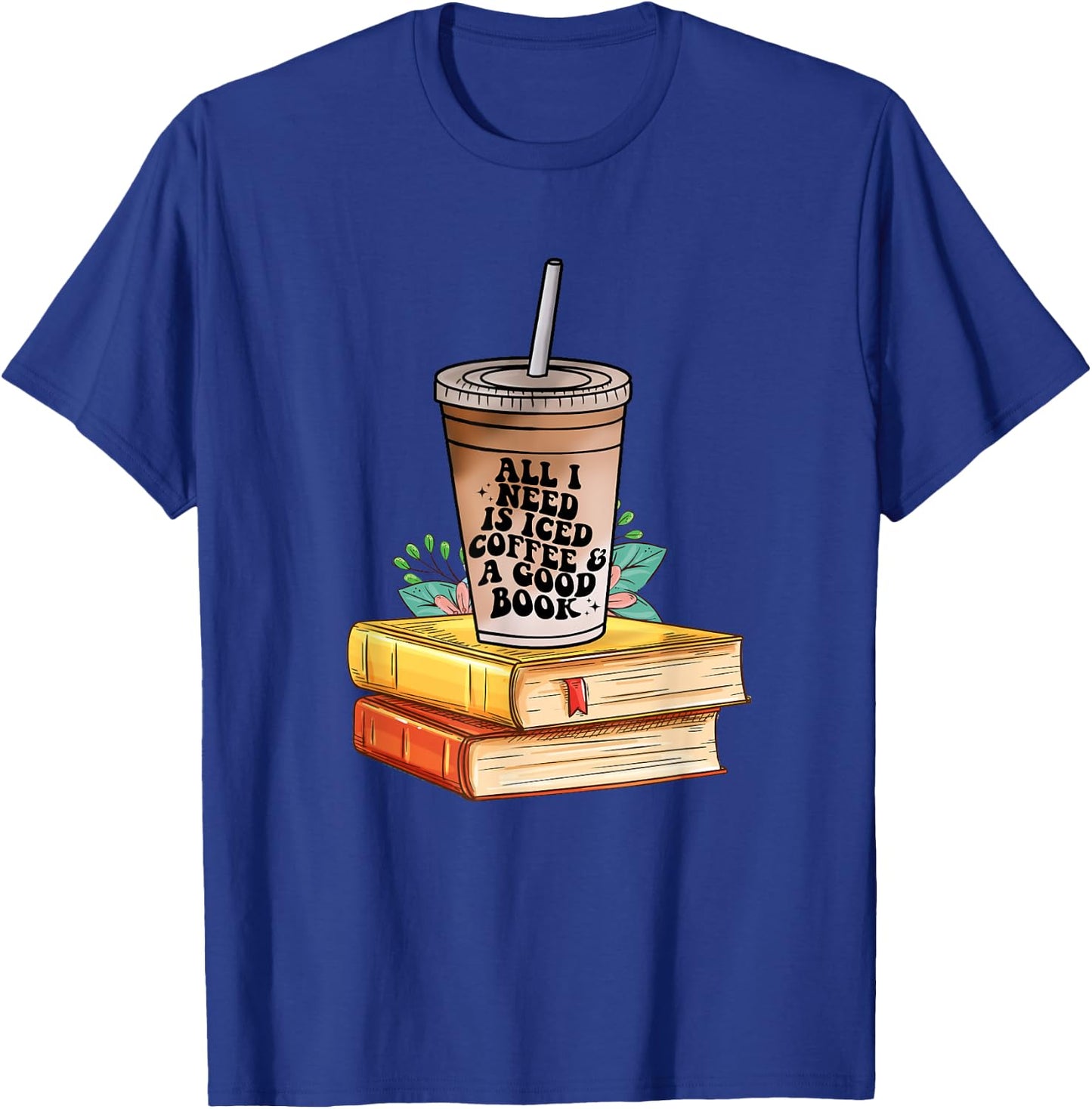 All I need Is Iced Coffee & a good book bookish love coffee T-Shirt - T-Shirt | Royal