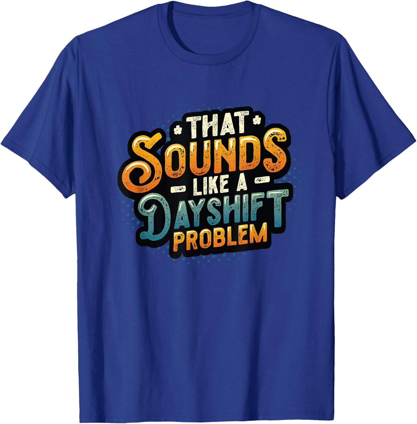 That Sounds Like A Dayshift Problem Night Shift Worker T-Shirt - T-Shirt | Royal
