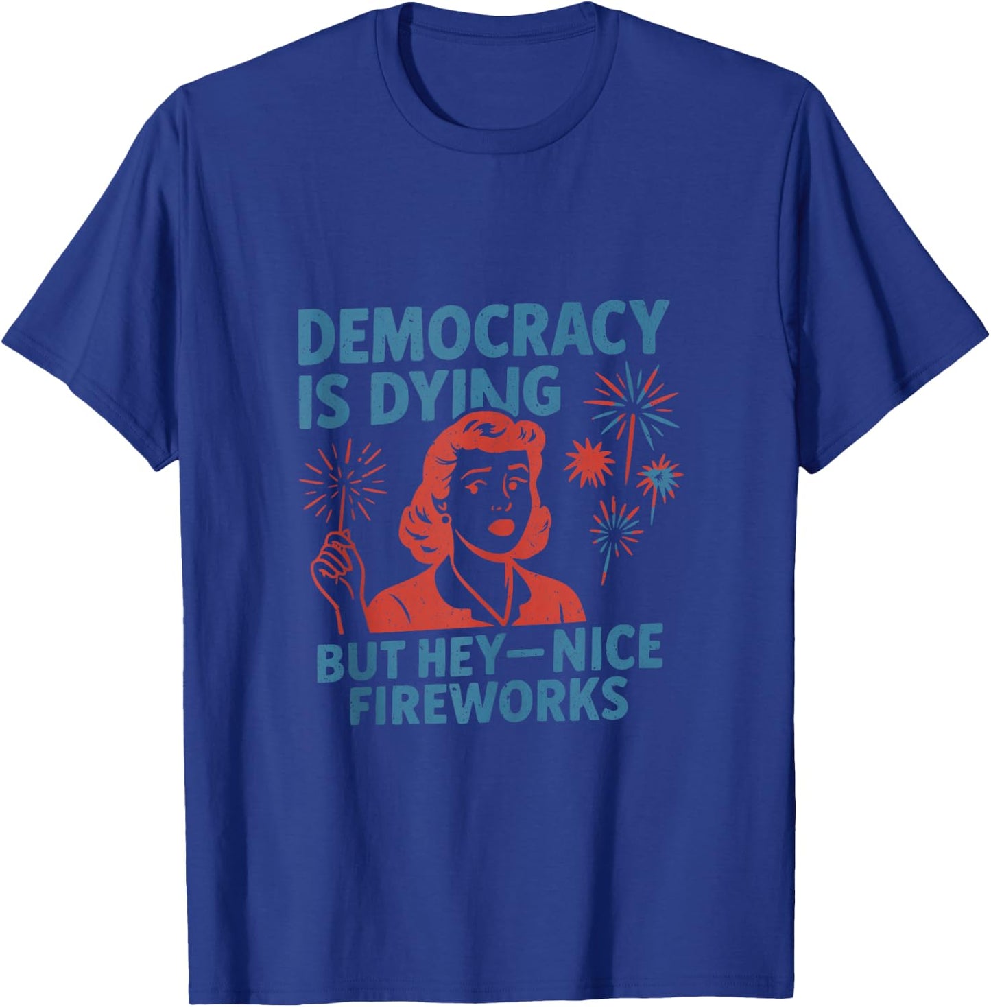 Funny Democracy is Dying But Hey Nice Fireworks 4th of July T-Shirt - T-Shirt | Royal