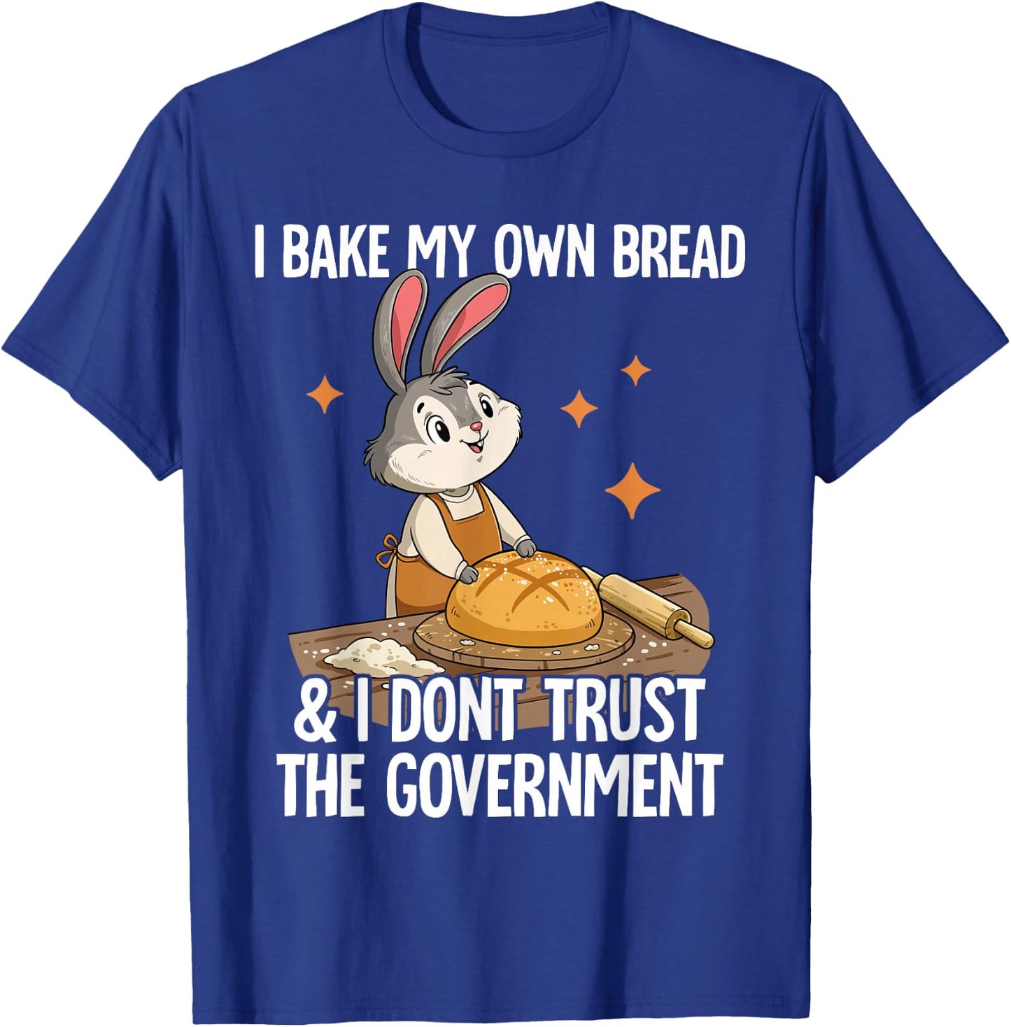 I Bake My Own Bread And I Dont Trust The Government T-Shirt - T-Shirt | Royal