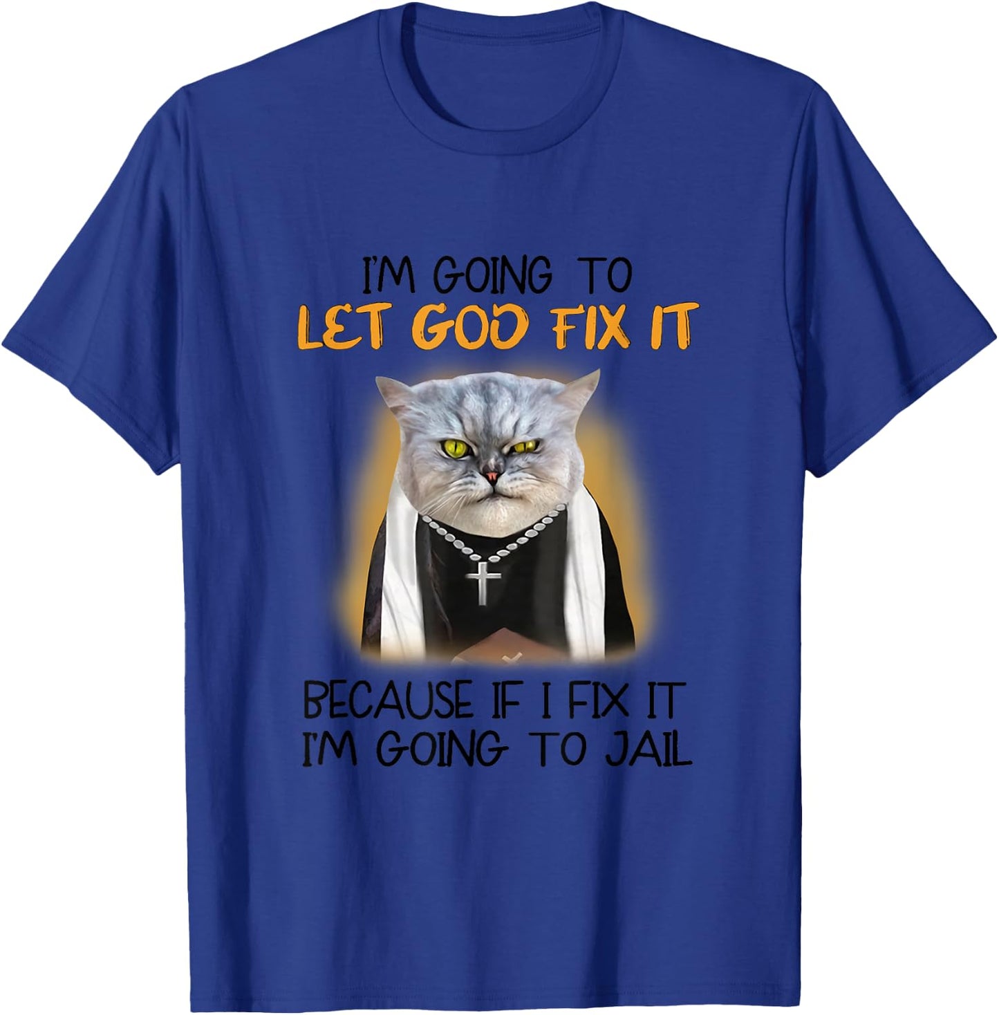Cat Let God Fix It Because If I Fix It I'm Going To Jail T-Shirt - T-Shirt | Royal