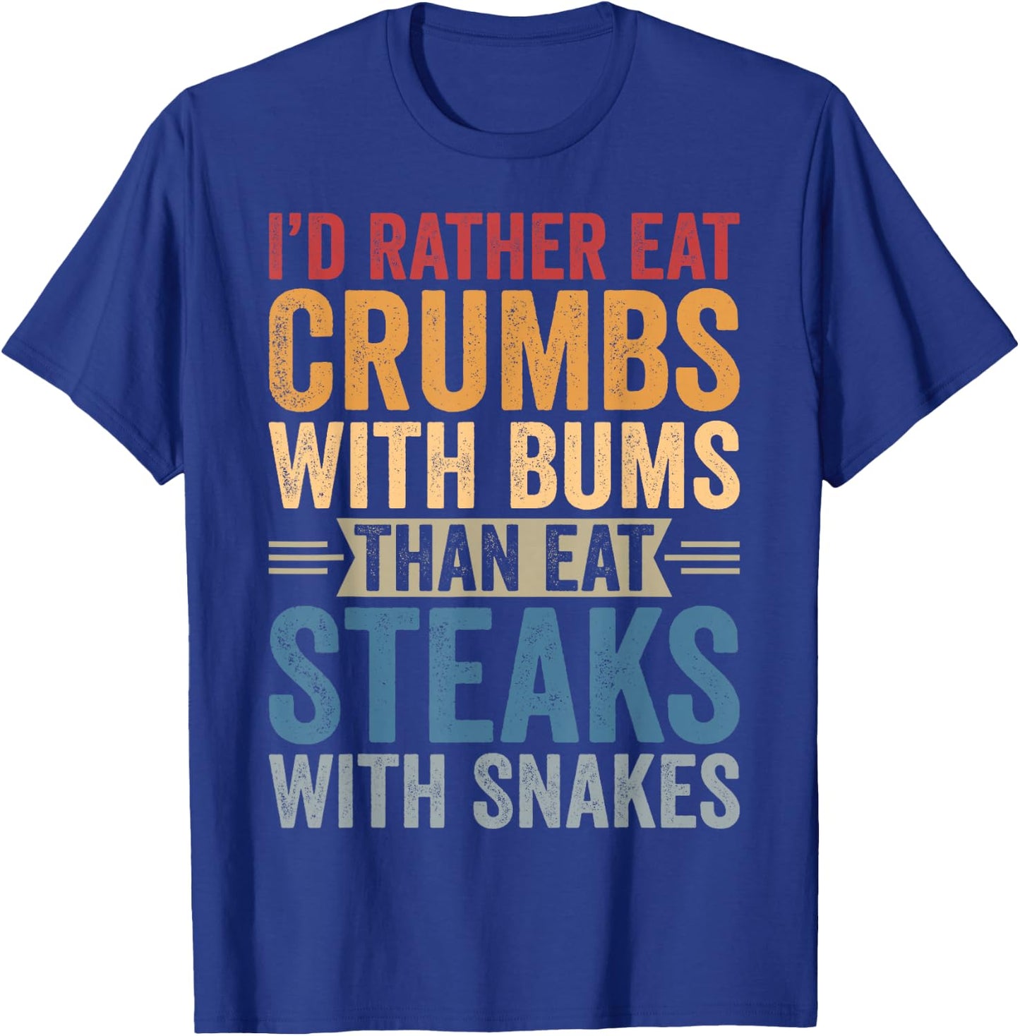 I'd Rather Eat Crumbs With Bums Than Eat Steaks With Snakes T-Shirt - T-Shirt | Royal