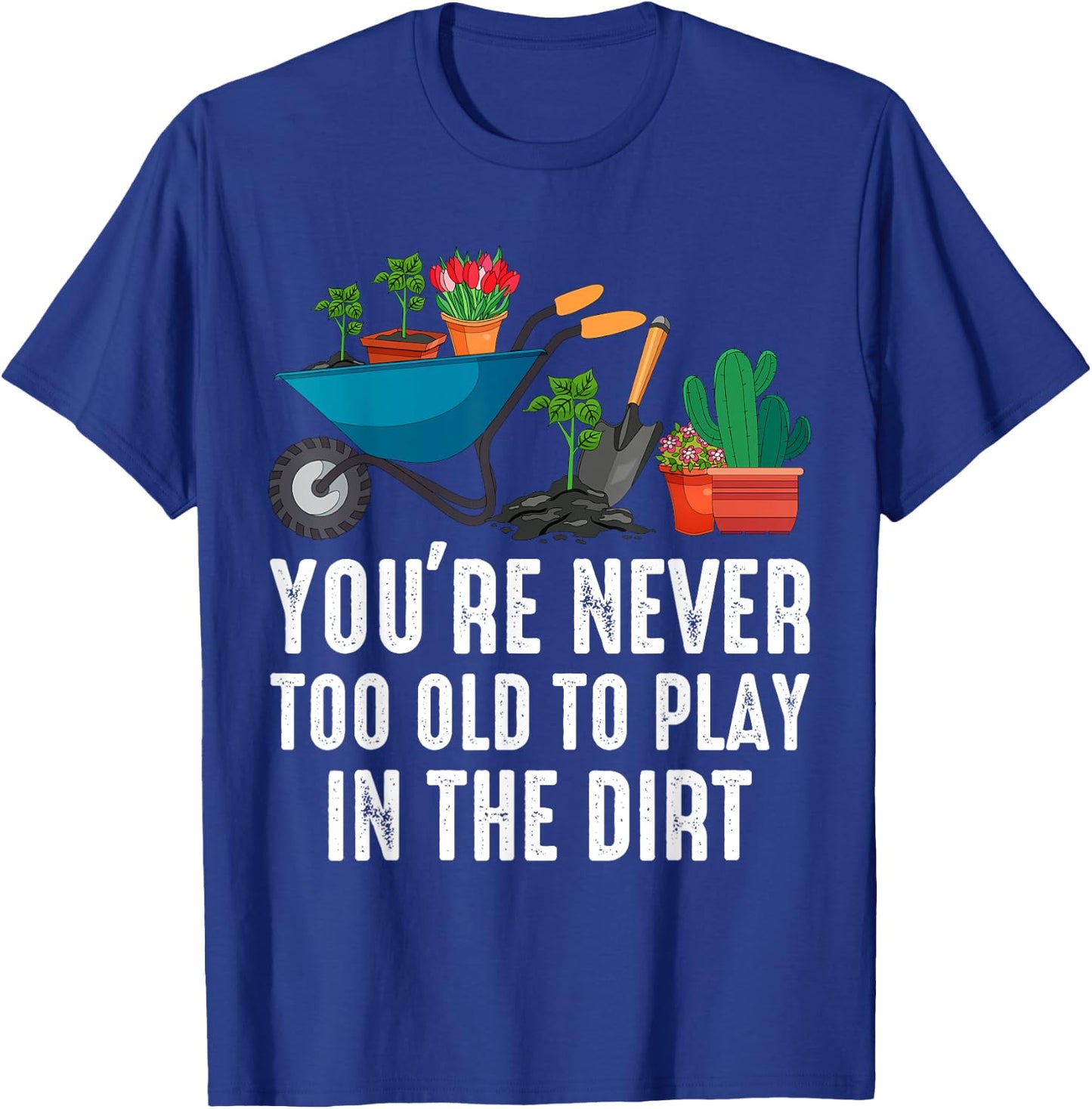 You're Never Too Old To Play In The Dirt Gardening Gardner T-Shirt - T-Shirt | Royal