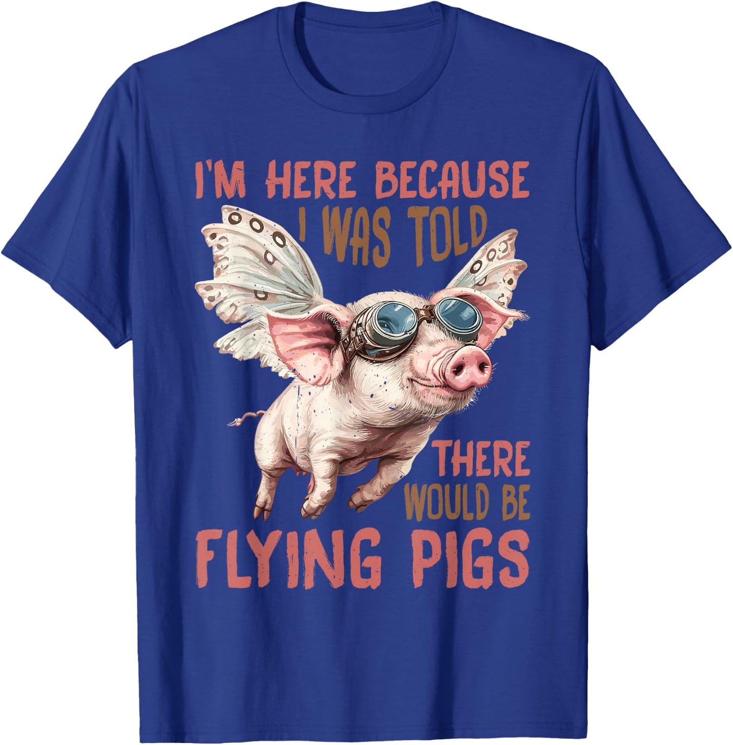 I'm Here Because I was Told There Would Be Flying Pigs_ T-Shirt - T-Shirt | Royal